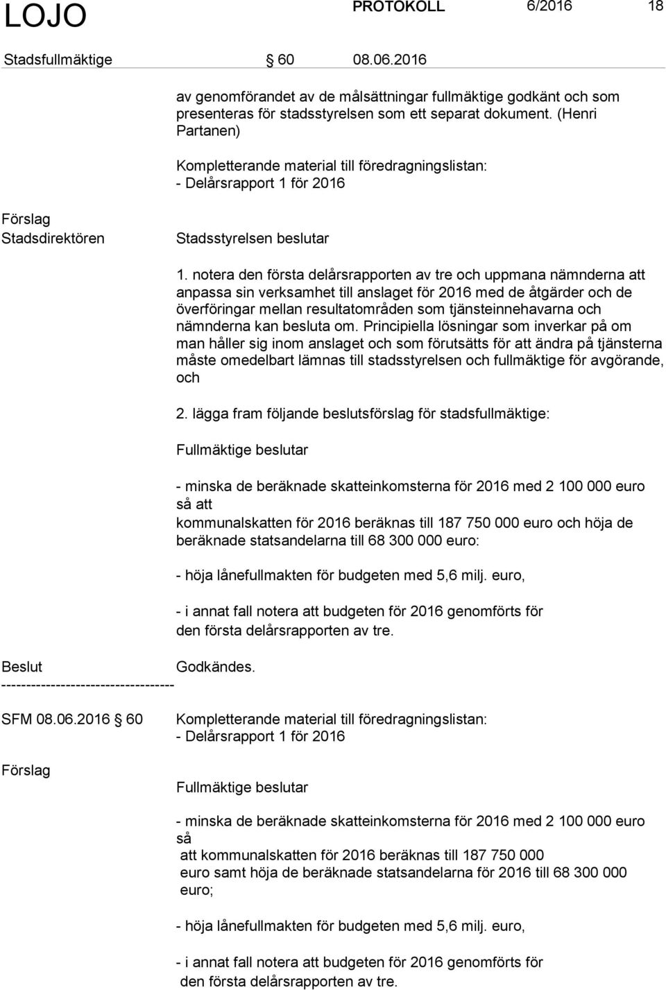 notera den första delårsrapporten av tre och uppmana nämnderna att anpassa sin verksamhet till anslaget för 2016 med de åtgärder och de överföringar mellan resultatområden som tjänsteinnehavarna och