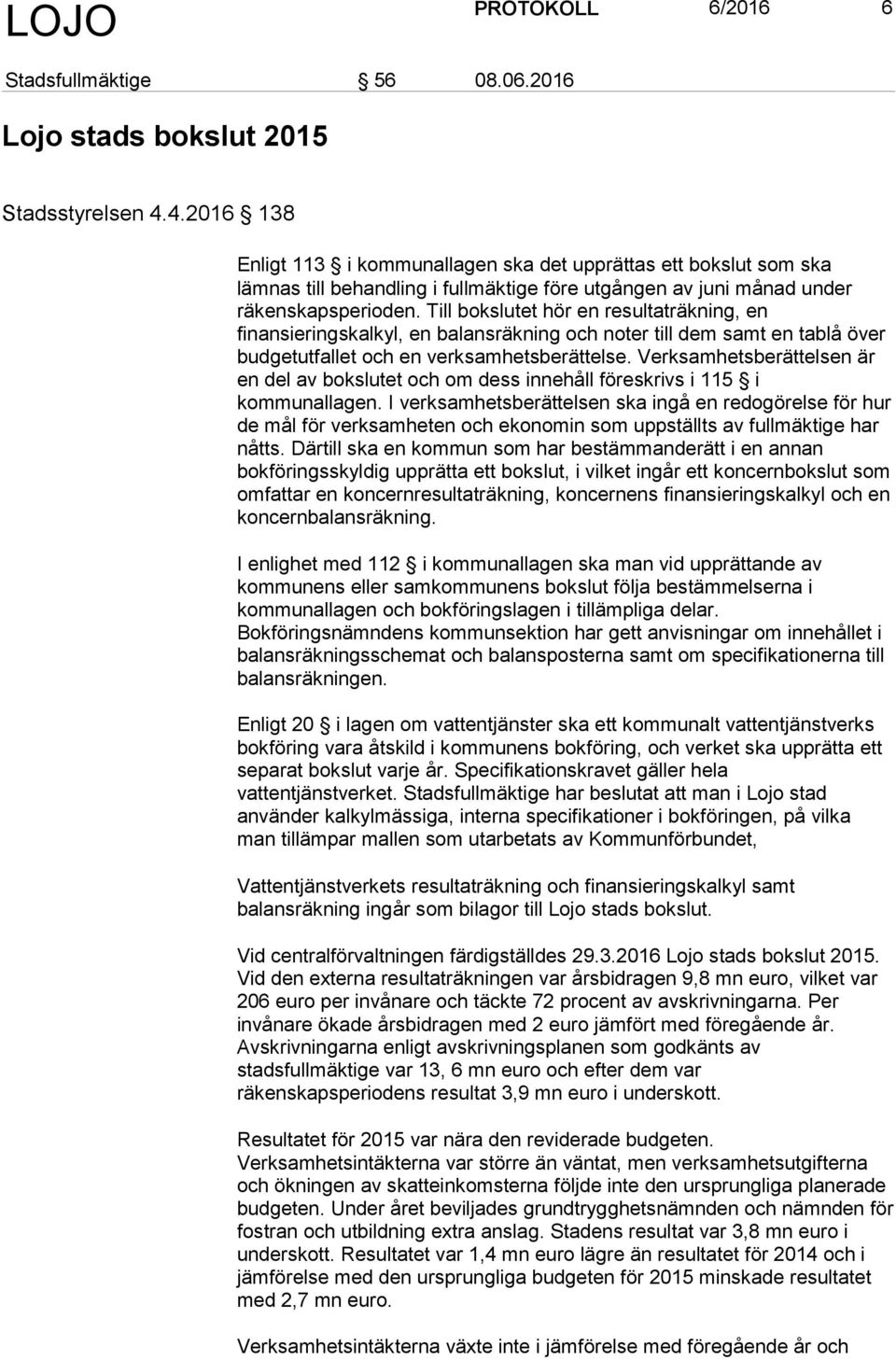 Till bokslutet hör en resultaträkning, en finansieringskalkyl, en balansräkning och noter till dem samt en tablå över budgetutfallet och en verksamhetsberättelse.