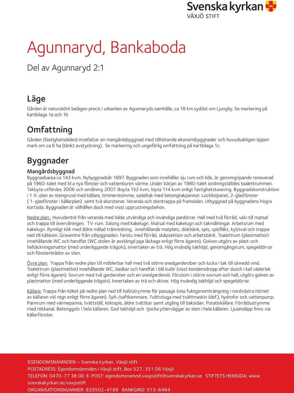 Se markering och ungefärlig omfattning på kartbilaga 1c. Byggnader Mangårdsbyggnad Byggnadsarea ca 143 kvm. Nybyggnadsår 1897.