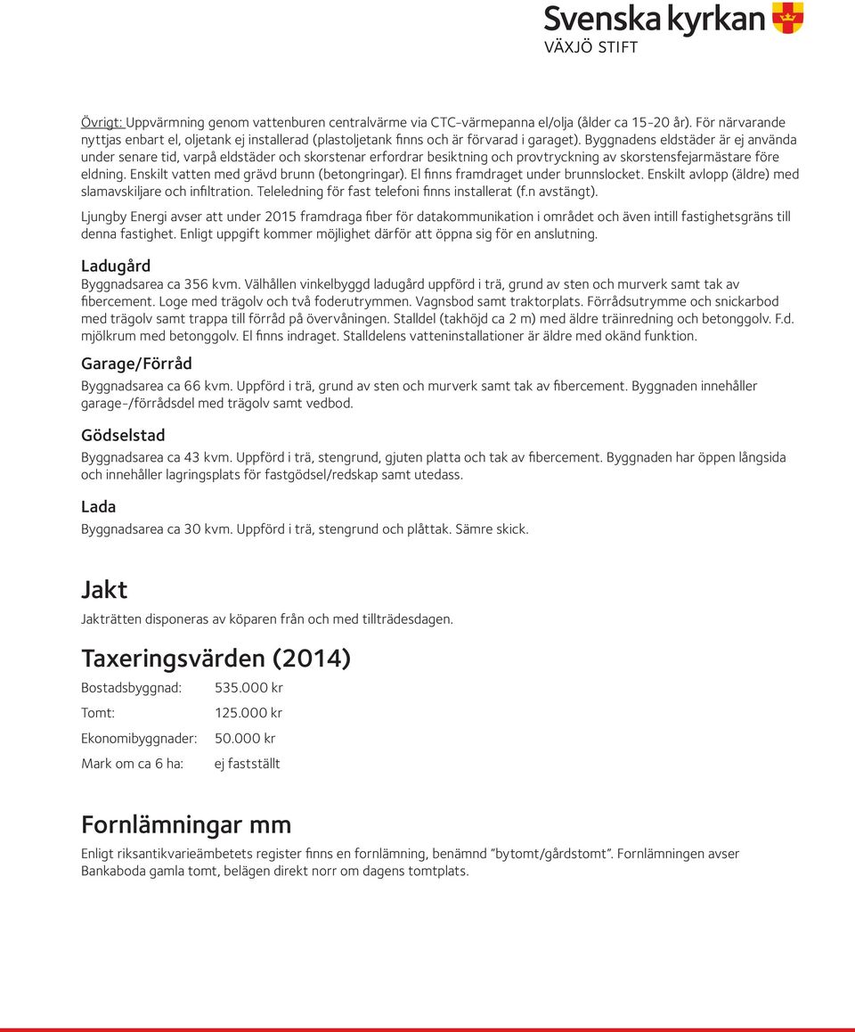 Byggnadens eldstäder är ej använda under senare tid, varpå eldstäder och skorstenar erfordrar besiktning och provtryckning av skorstensfejarmästare före eldning.