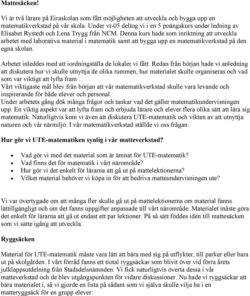 Denna kurs hade som inriktning att utveckla arbetet med laborativa material i matematik samt att bygga upp en matematikverkstad på den egna skolan.