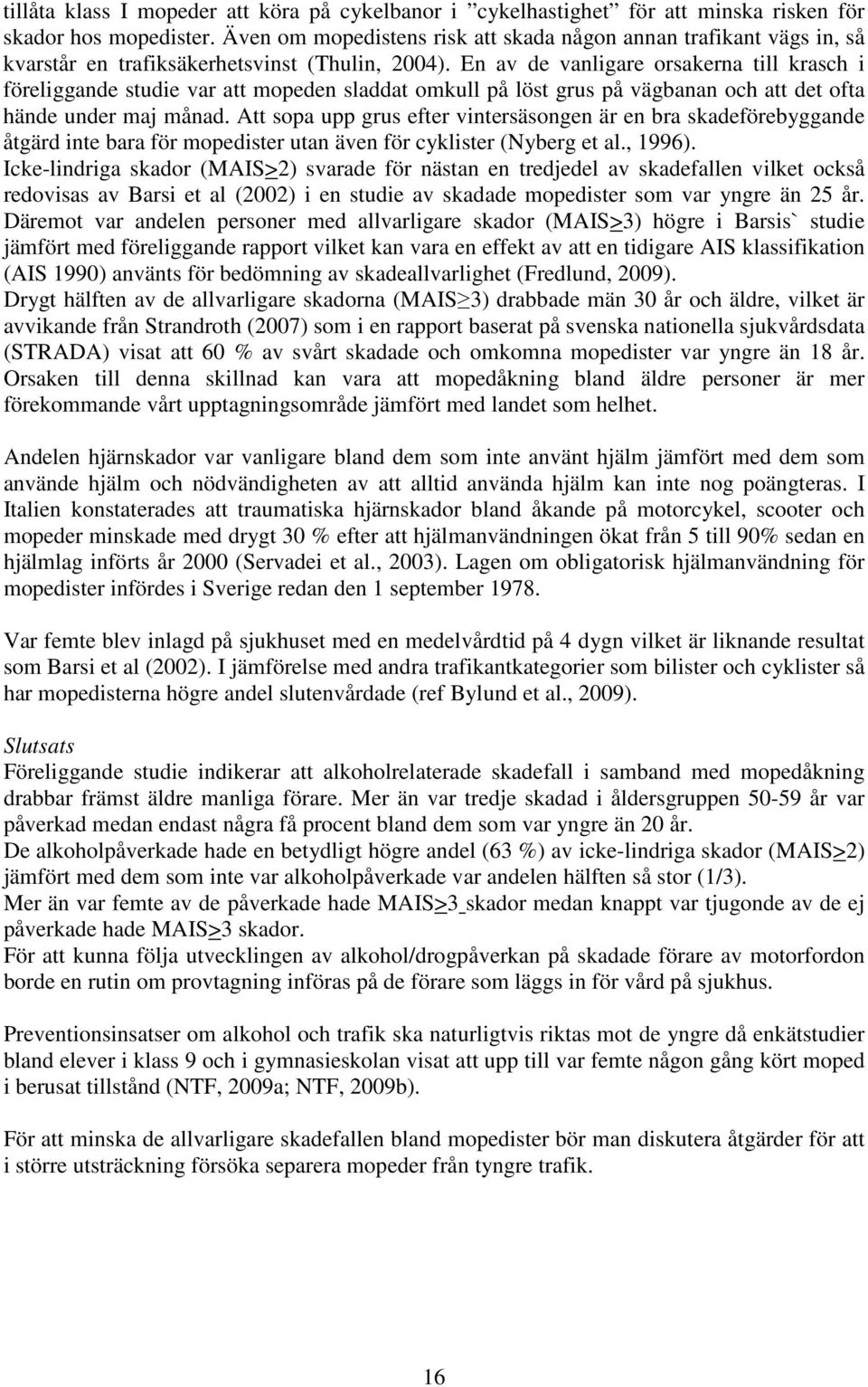 En av de vanligare orsakerna till krasch i föreliggande studie var att mopeden sladdat omkull på löst grus på vägbanan och att det ofta hände under maj månad.