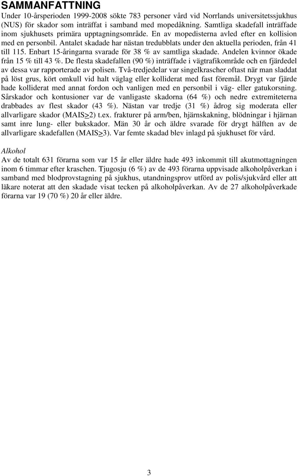 Antalet skadade har nästan tredubblats under den aktuella perioden, från 41 till 115. Enbart 15-åringarna svarade för 38 % av samtliga skadade. Andelen kvinnor ökade från 15 % till 43 %.