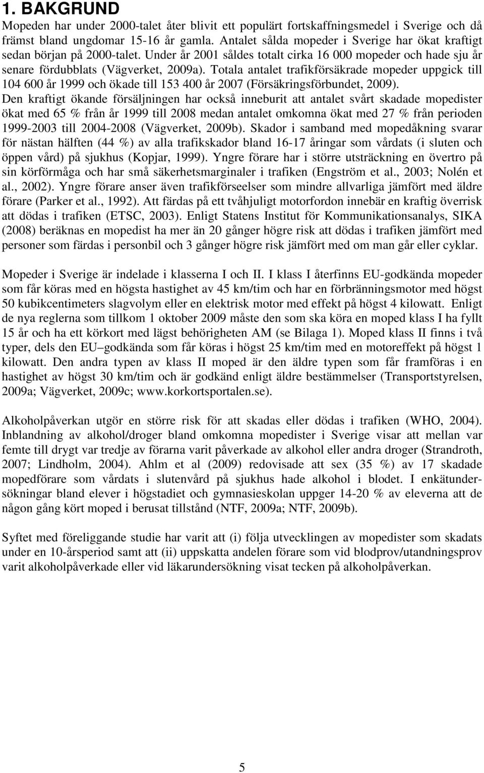 Totala antalet trafikförsäkrade mopeder uppgick till 104 600 år 1999 och ökade till 153 400 år 2007 (Försäkringsförbundet, 2009).