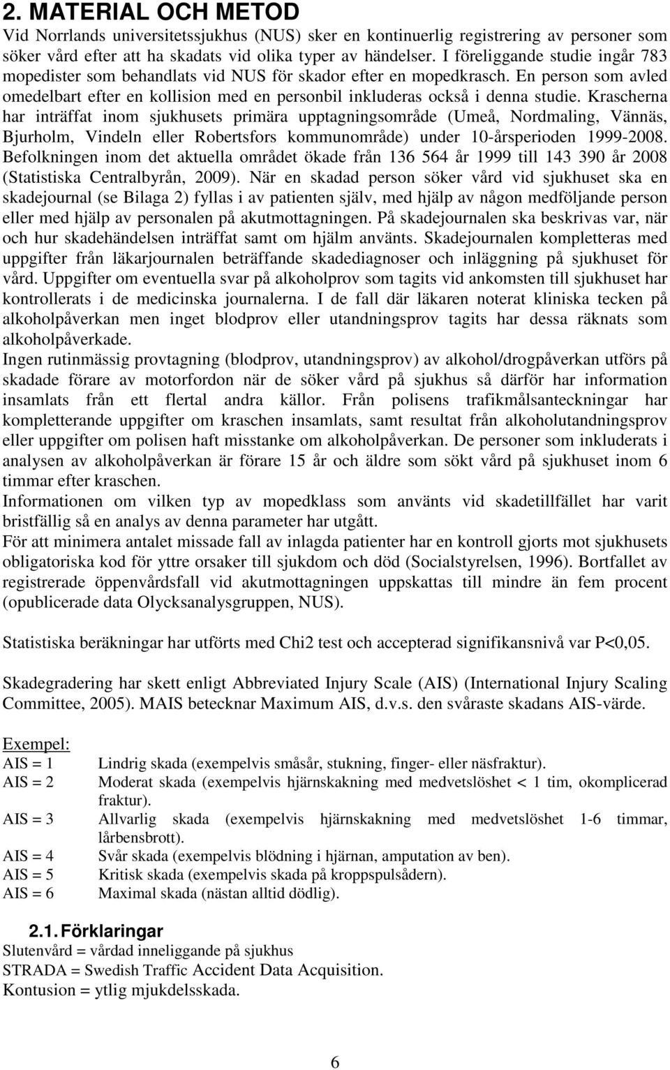 Krascherna har inträffat inom sjukhusets primära upptagningsområde (Umeå, Nordmaling, Vännäs, Bjurholm, Vindeln eller Robertsfors kommunområde) under 10-årsperioden 1999-2008.