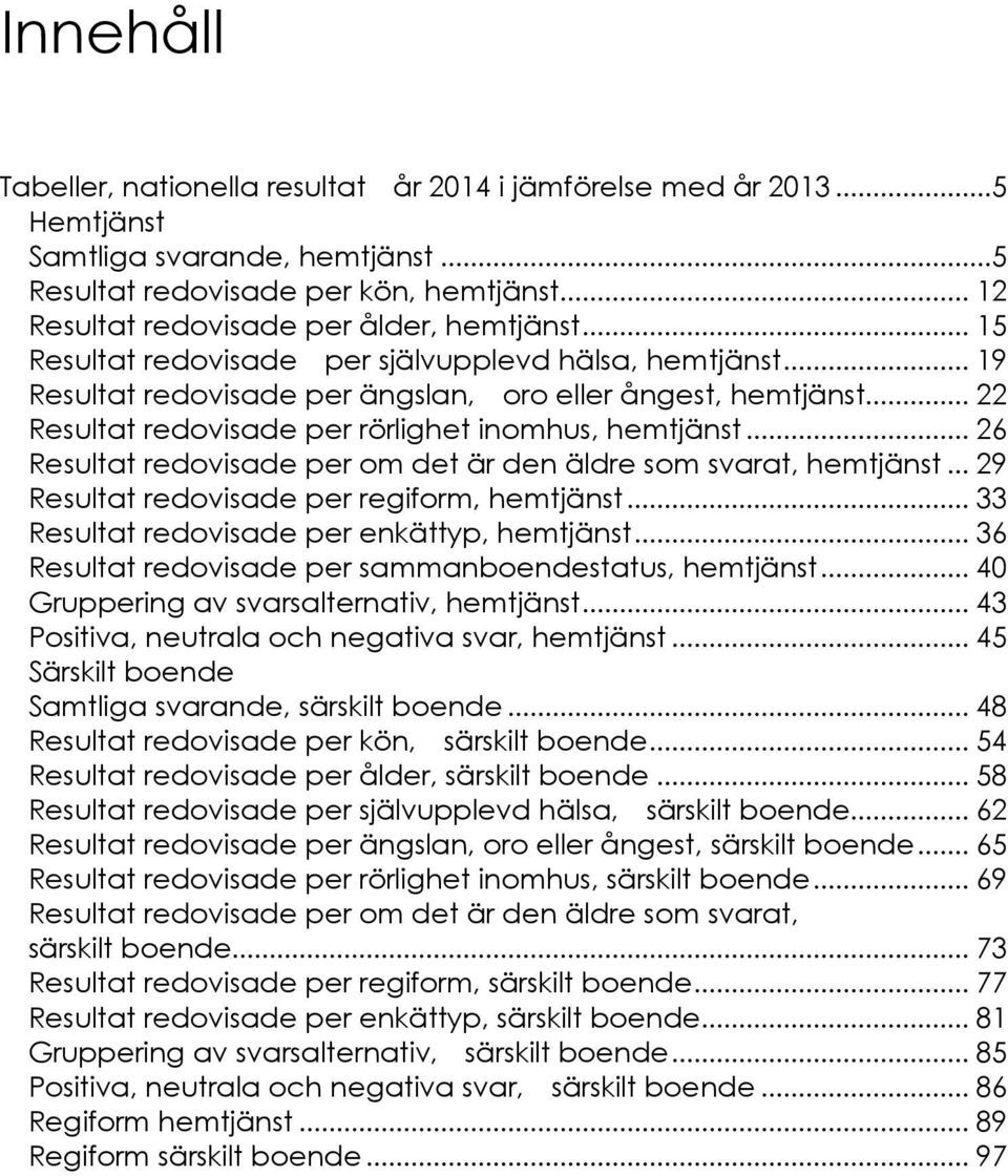 .. 22 Resultat redovisade per rörlighet inomhus, hemtjänst... 26 Resultat redovisade per om det är den äldre som svarat, hemtjänst... 29 Resultat redovisade per regiform, hemtjänst.