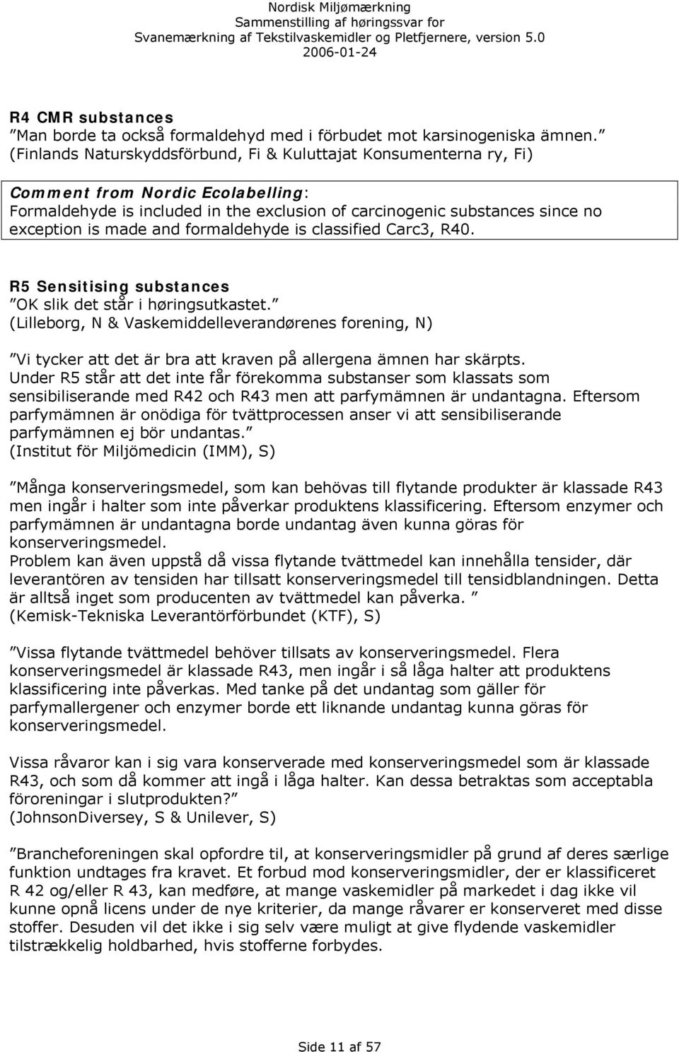 and formaldehyde is classified Carc3, R40. R5 Sensitising substances OK slik det står i høringsutkastet.