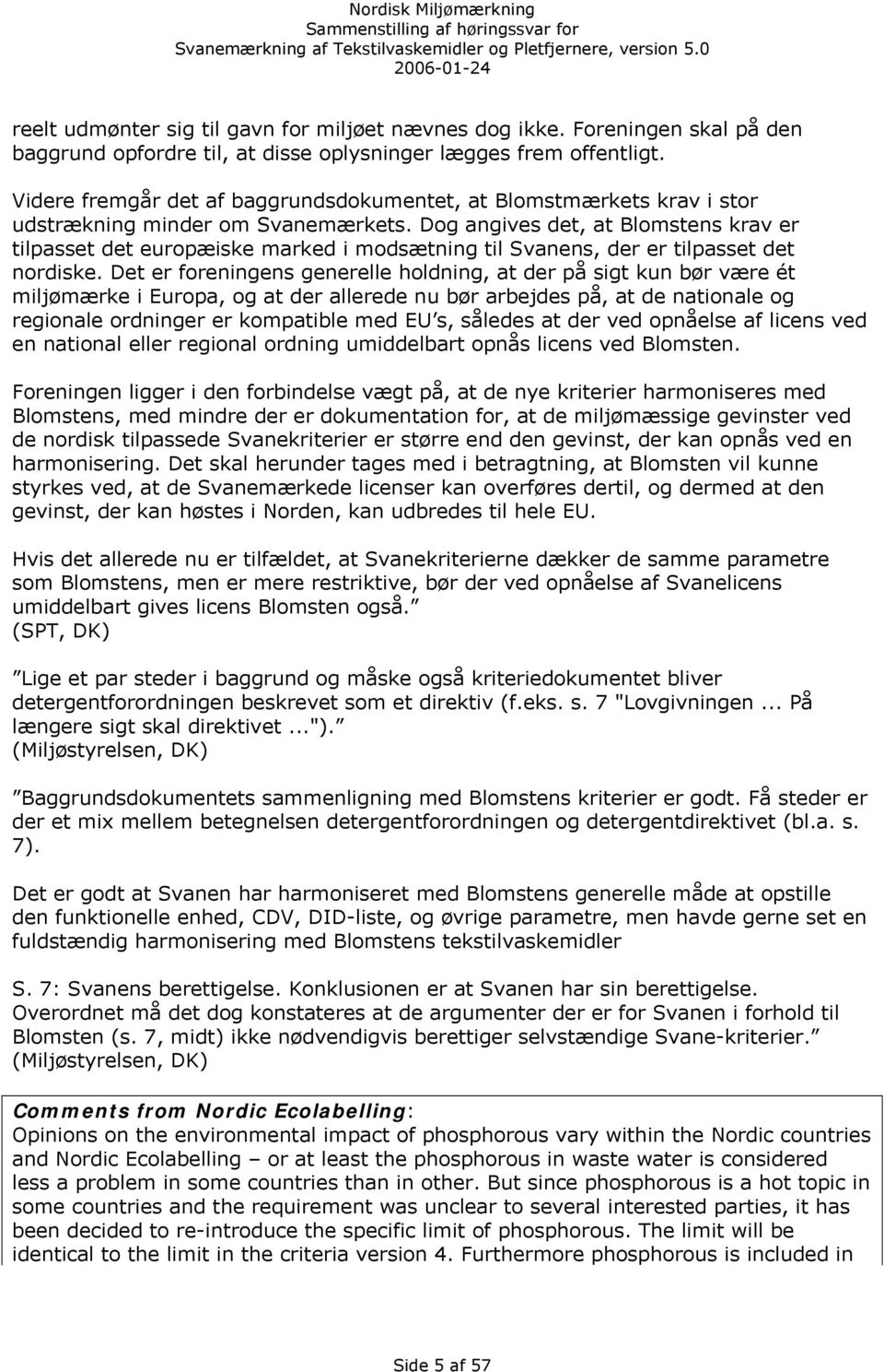 Dog angives det, at Blomstens krav er tilpasset det europæiske marked i modsætning til Svanens, der er tilpasset det nordiske.
