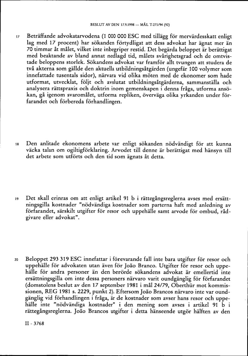 målet, vilket inte inbegriper restid. Det begärda beloppet är berättigat med beaktande av bland annat nedlagd tid, målets svårighetsgrad och de omtvistade beloppens storlek.