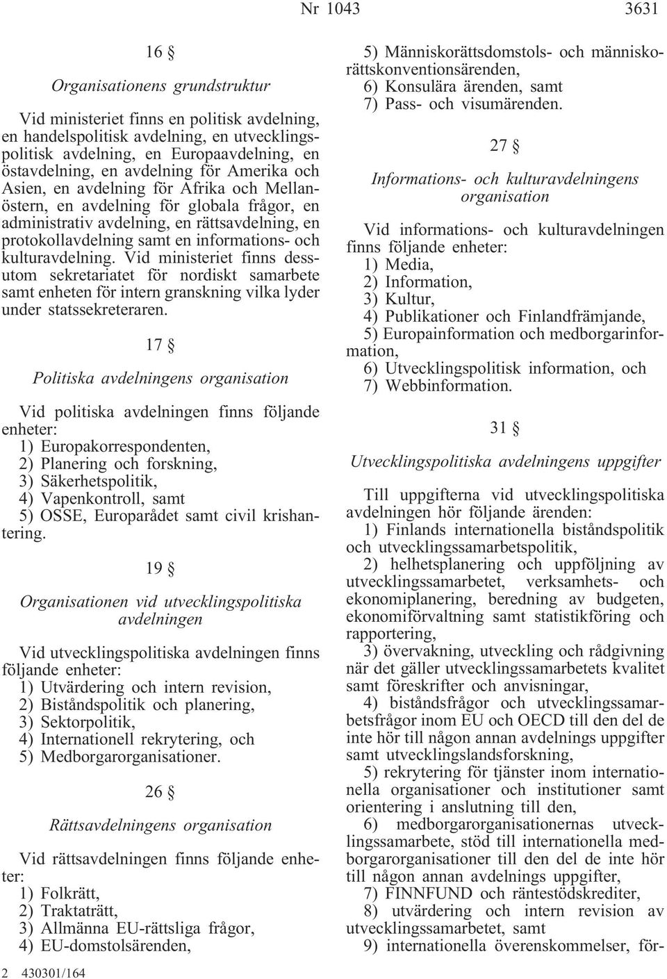 och kulturavdelning. Vid ministeriet finns dessutom sekretariatet för nordiskt samarbete samt enheten för intern granskning vilka lyder under statssekreteraren.