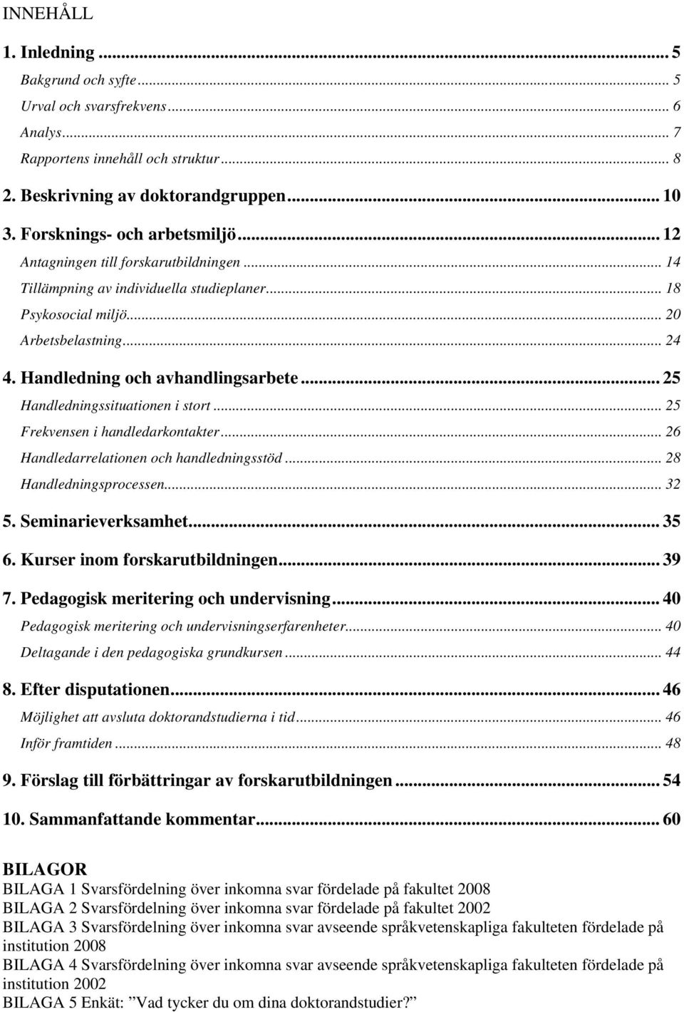 .. 25 Frekvese i hadledarkotakter... 26 Hadledarrelatioe och hadledigsstöd... 28 Hadledigsprocesse... 32 5. Semiarieverksamhet... 35 6. Kurser iom forskarutbildige... 39 7.