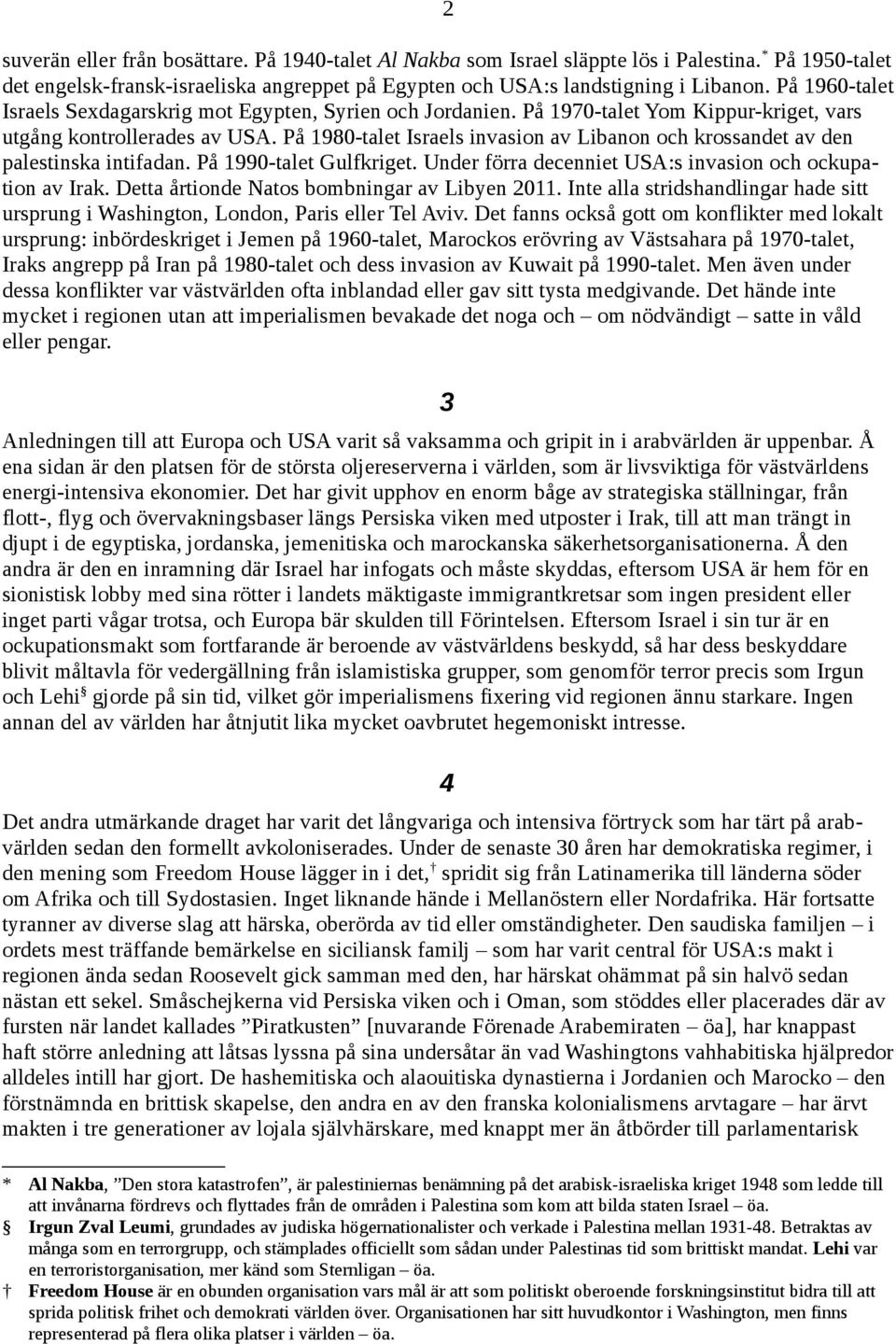 På 1980-talet Israels invasion av Libanon och krossandet av den palestinska intifadan. På 1990-talet Gulfkriget. Under förra decenniet USA:s invasion och ockupation av Irak.