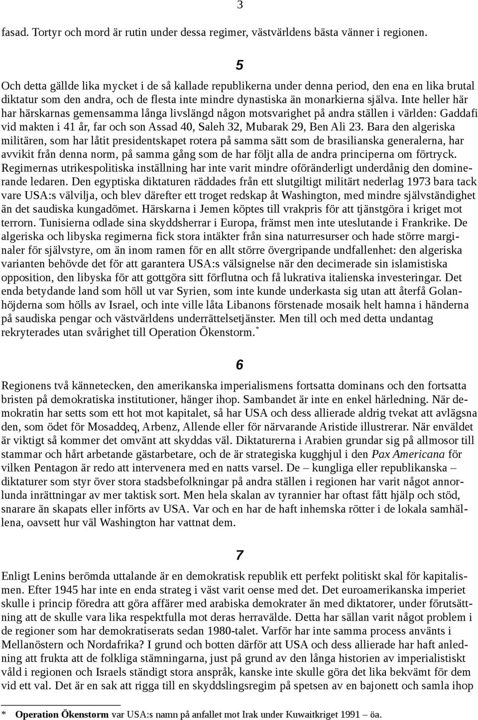 Inte heller här har härskarnas gemensamma långa livslängd någon motsvarighet på andra ställen i världen: Gaddafi vid makten i 41 år, far och son Assad 40, Saleh 32, Mubarak 29, Ben Ali 23.