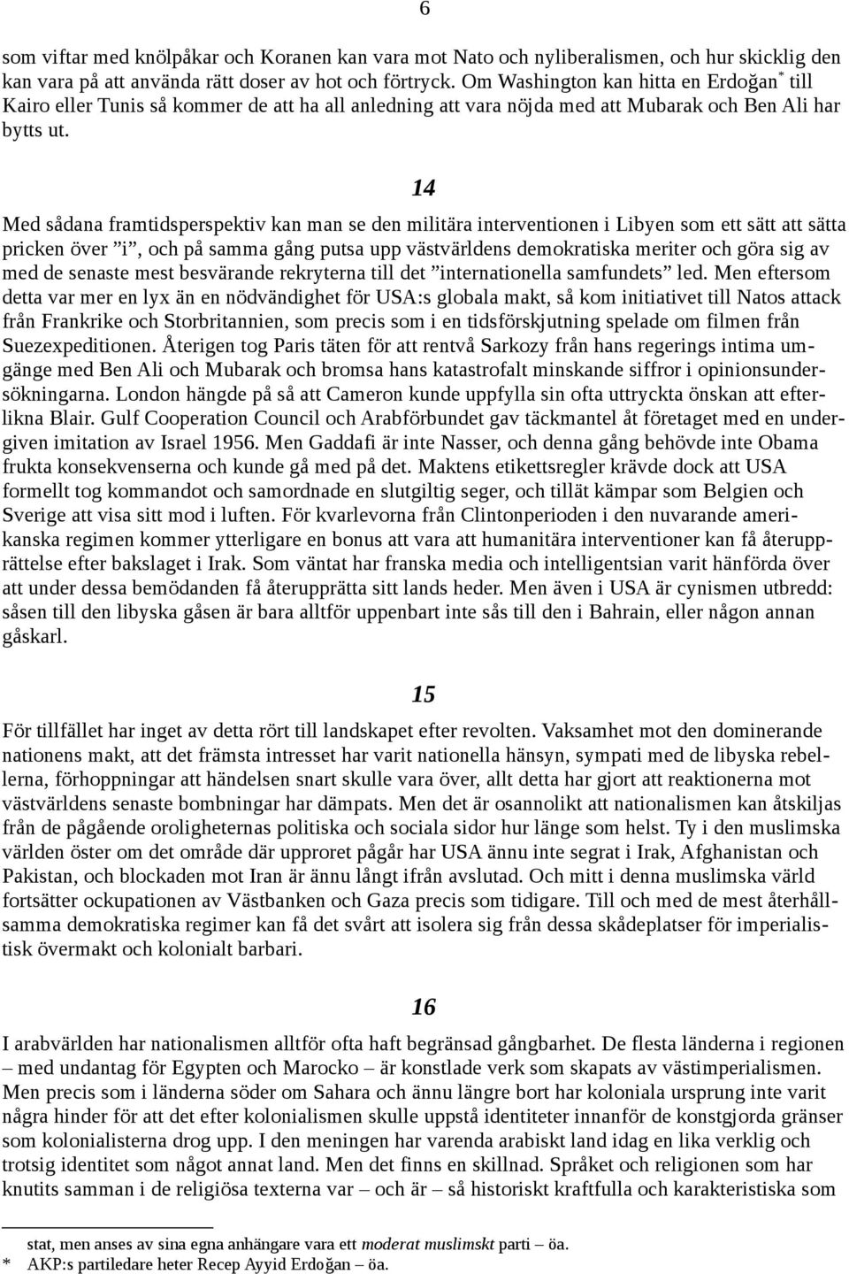 14 Med sådana framtidsperspektiv kan man se den militära interventionen i Libyen som ett sätt att sätta pricken över i, och på samma gång putsa upp västvärldens demokratiska meriter och göra sig av