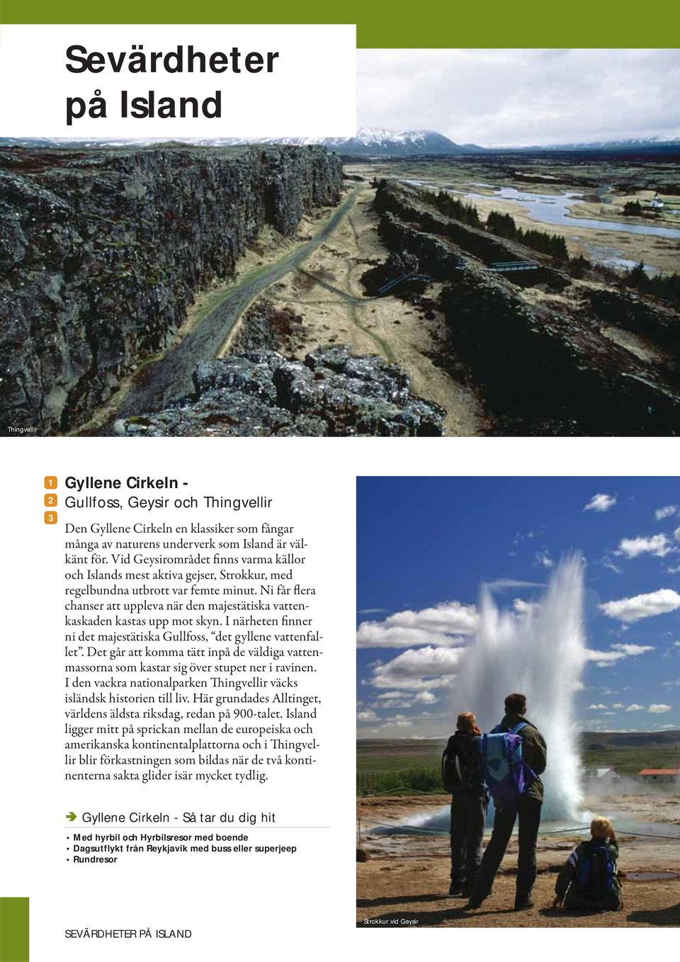 Ni får flera chanser att uppleva när den majestätiska vattenkaskaden kastas upp mot skyn. I närheten finner ni det majestätiska Gullfoss, det gyllene vattenfallet.