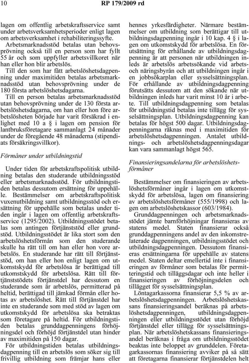 Till den som har fått arbetslöshetsdagpenning under maximitiden betalas arbetsmarknadsstöd utan behovsprövning under de 180 första arbetslöshetsdagarna.