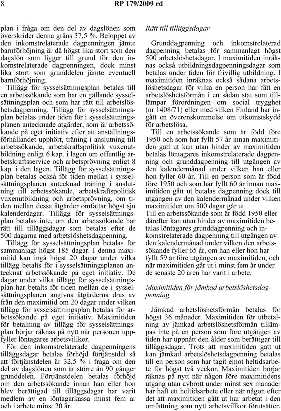 grunddelen jämte eventuell barnförhöjning. Tillägg för sysselsättningsplan betalas till en arbetssökande som har en gällande sysselsättningsplan och som har rätt till arbetslöshetsdagpenning.