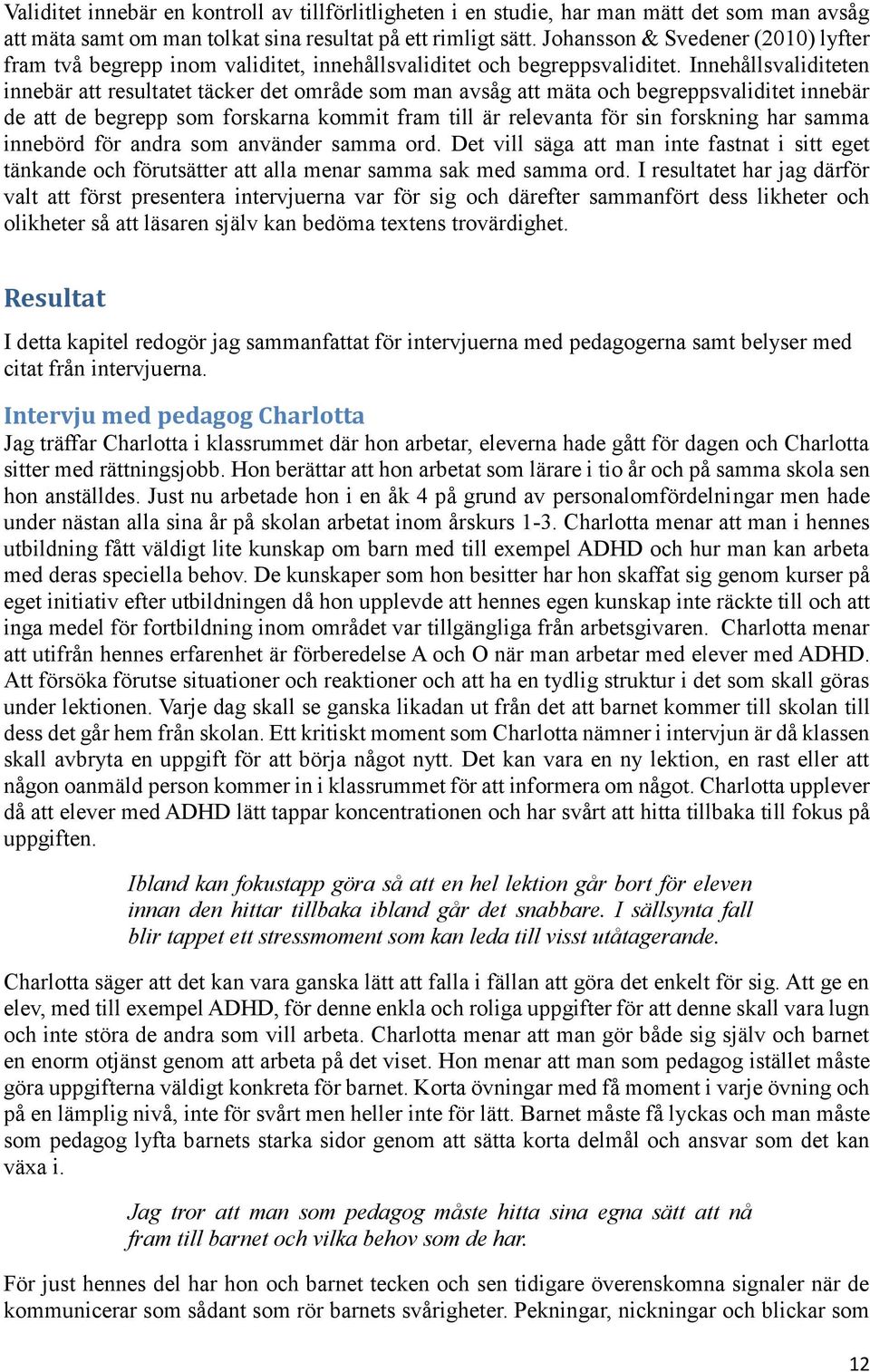 Innehållsvaliditeten innebär att resultatet täcker det område som man avsåg att mäta och begreppsvaliditet innebär de att de begrepp som forskarna kommit fram till är relevanta för sin forskning har