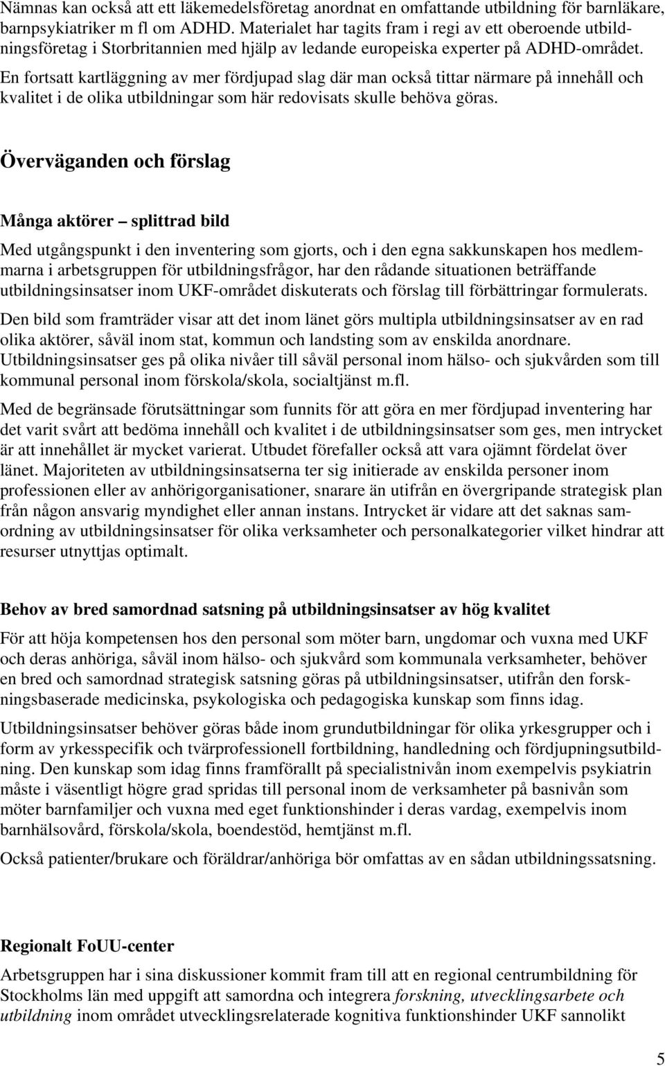 En fortsatt kartläggning av mer fördjupad slag där man också tittar närmare på innehåll och kvalitet i de olika utbildningar som här redovisats skulle behöva göras.