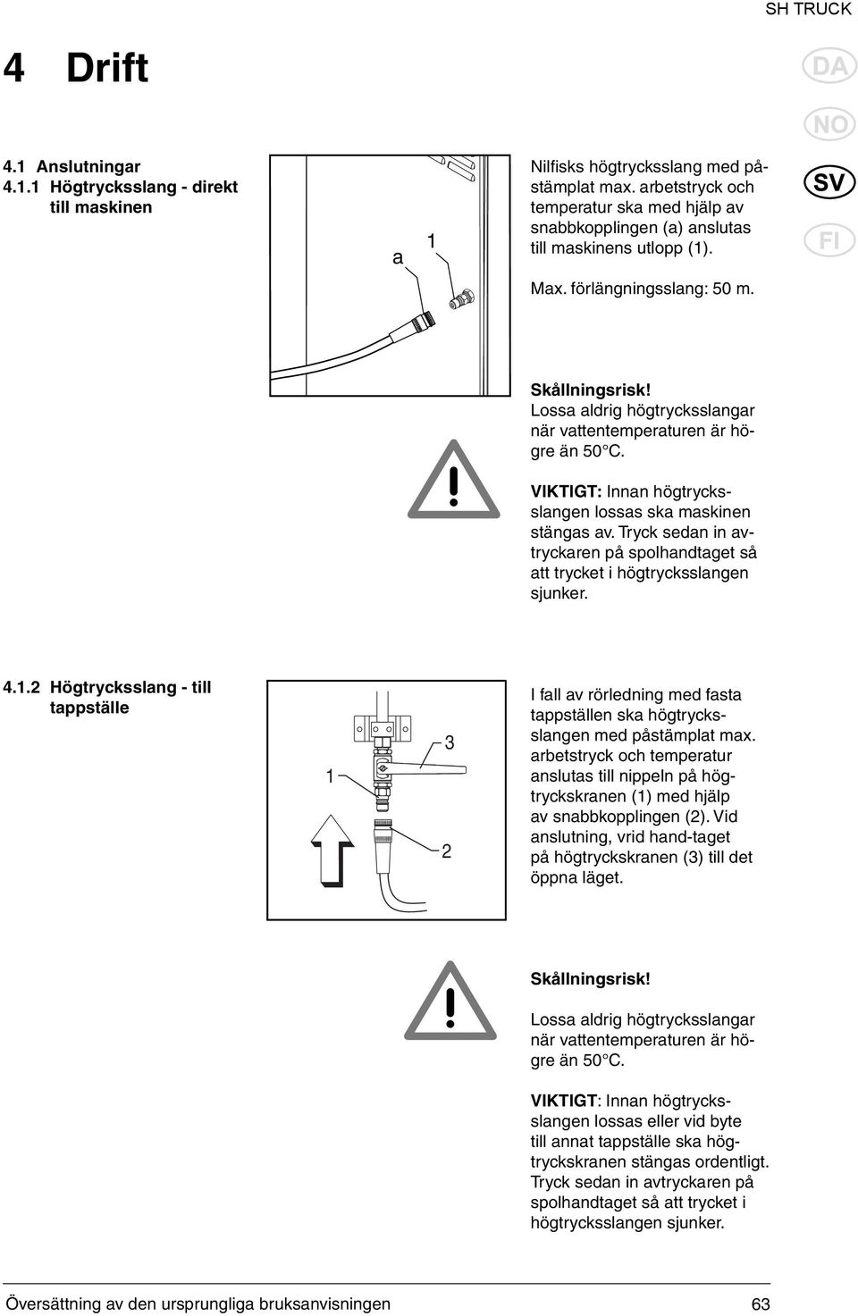 Lossa aldrig högtrycksslangar när vattentemperaturen är högre än 50 C. VIKTIGT: Innan högtrycksslangen lossas ska maskinen stängas av.