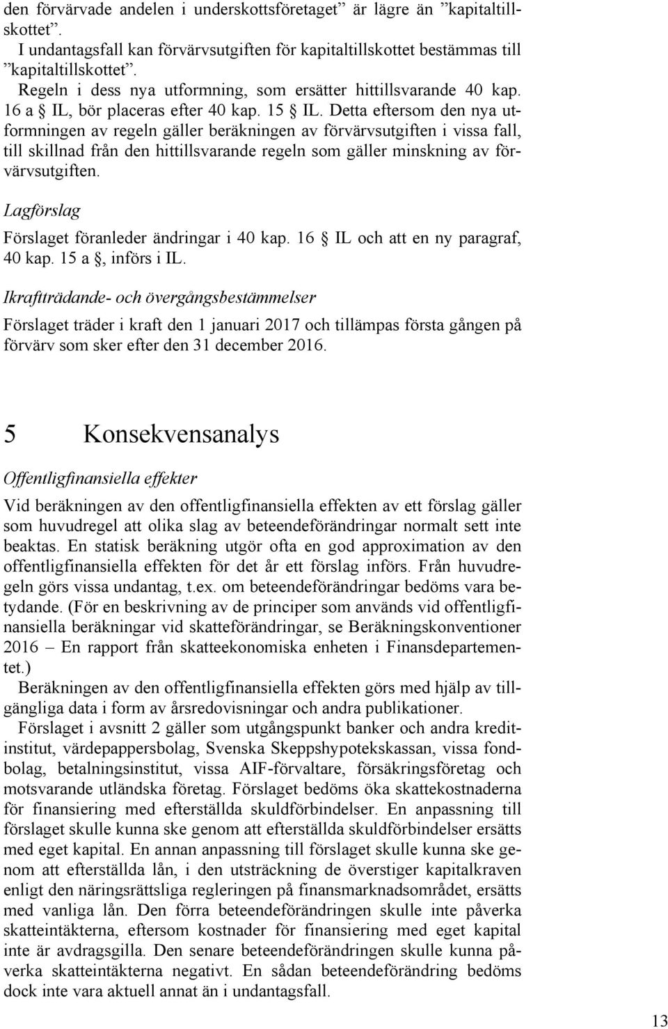 Detta eftersom den nya utformningen av regeln gäller beräkningen av förvärvsutgiften i vissa fall, till skillnad från den hittillsvarande regeln som gäller minskning av förvärvsutgiften.