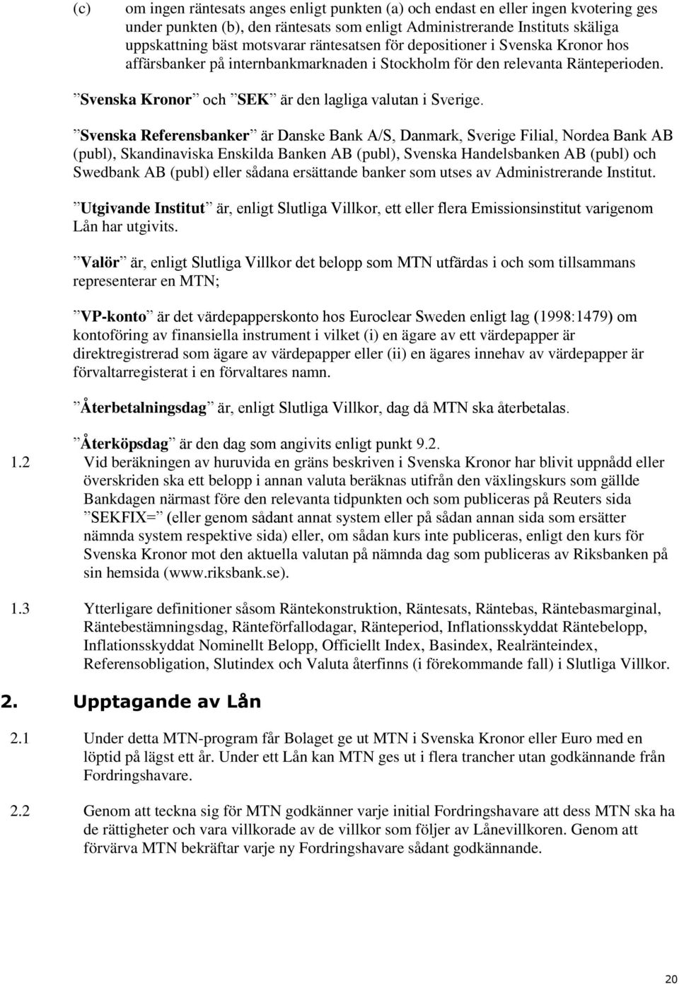 Svenska Referensbanker är Danske Bank A/S, Danmark, Sverige Filial, Nordea Bank AB (publ), Skandinaviska Enskilda Banken AB (publ), Svenska Handelsbanken AB (publ) och Swedbank AB (publ) eller sådana