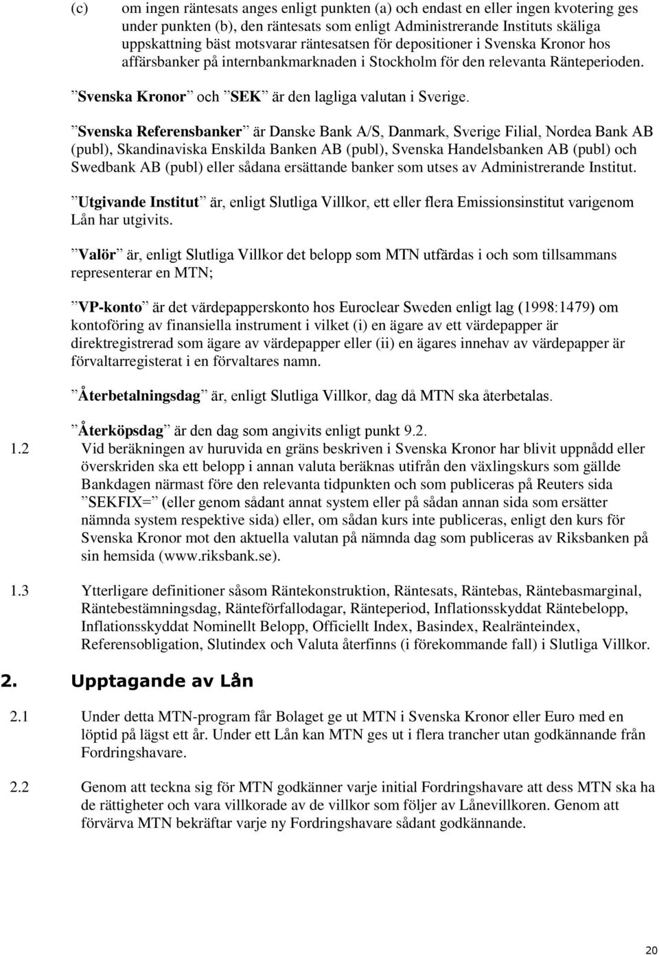 Svenska Referensbanker är Danske Bank A/S, Danmark, Sverige Filial, Nordea Bank AB (publ), Skandinaviska Enskilda Banken AB (publ), Svenska Handelsbanken AB (publ) och Swedbank AB (publ) eller sådana