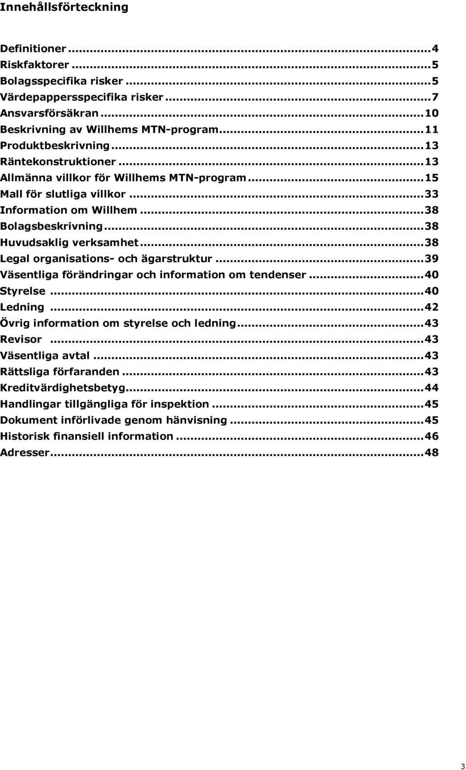 .. 38 Huvudsaklig verksamhet... 38 Legal organisations- och ägarstruktur... 39 Väsentliga förändringar och information om tendenser... 40 Styrelse... 40 Ledning.