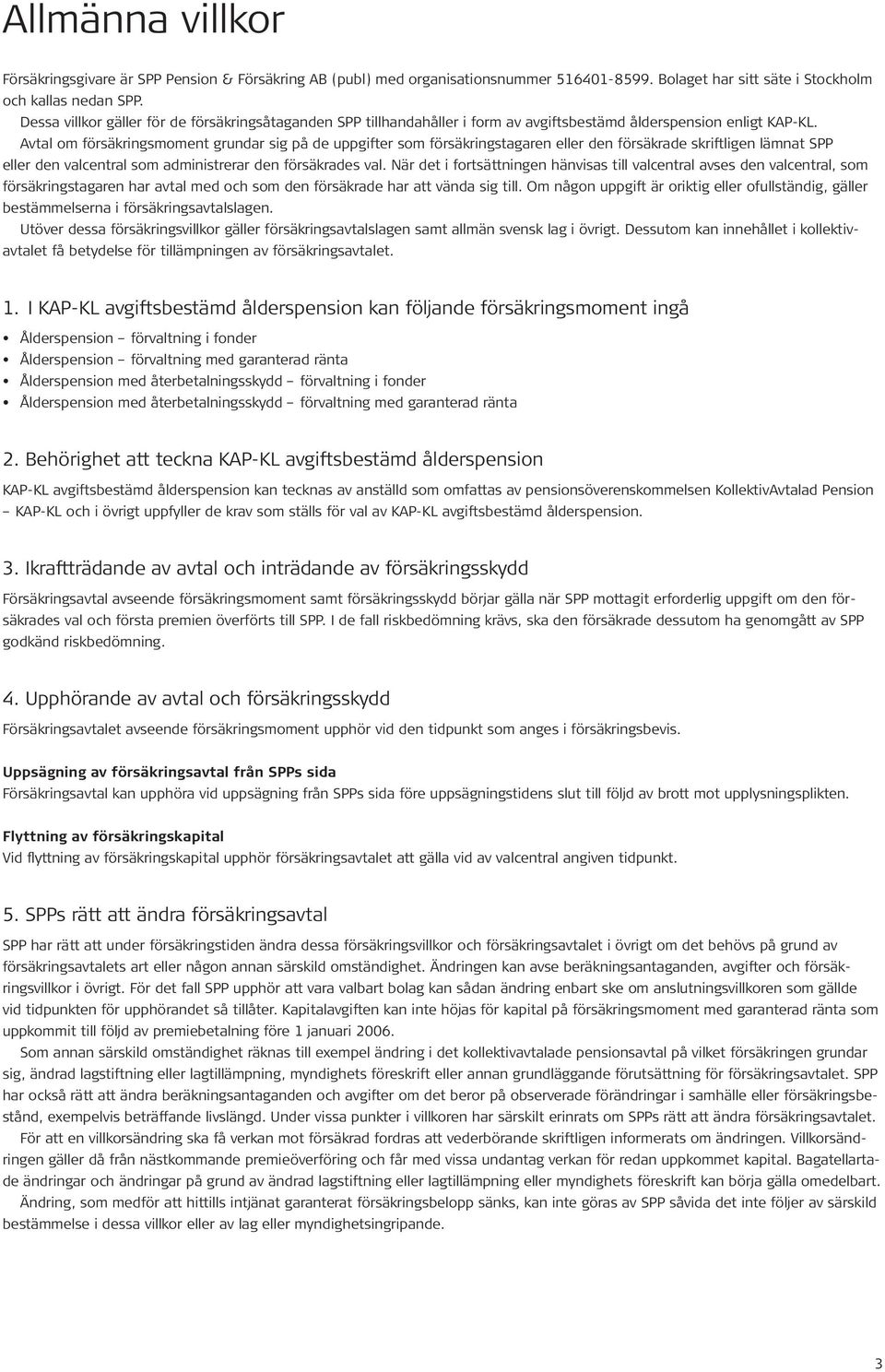 Avtal om försäkringsmoment grundar sig på de uppgifter som försäkringstagaren eller den försäkrade skriftligen lämnat SPP eller den valcentral som administrerar den försäkrades val.