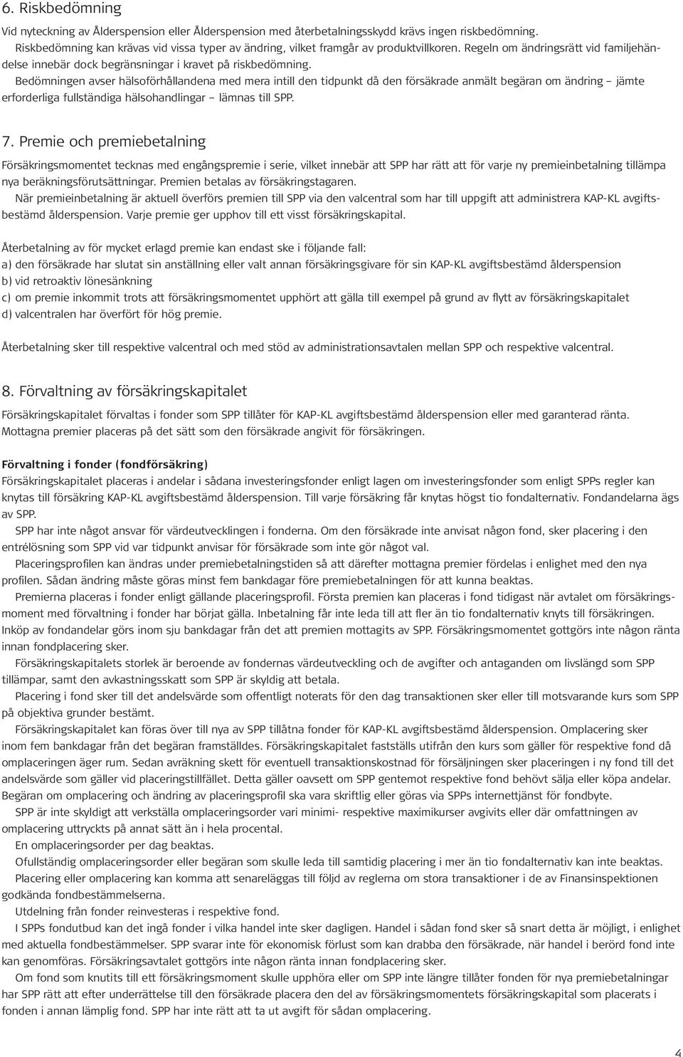 Bedömningen avser hälsoförhållandena med mera intill den tidpunkt då den försäkrade anmält begäran om ändring jämte erforderliga fullständiga hälsohandlingar lämnas till SPP. 7.