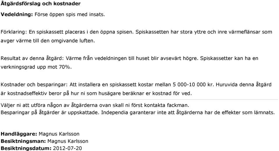 Spiskassetter kan ha en verkningsgrad upp mot 70%. Kostnader och besparingar: Att installera en spiskassett kostar mellan 5 000-10 000 kr.