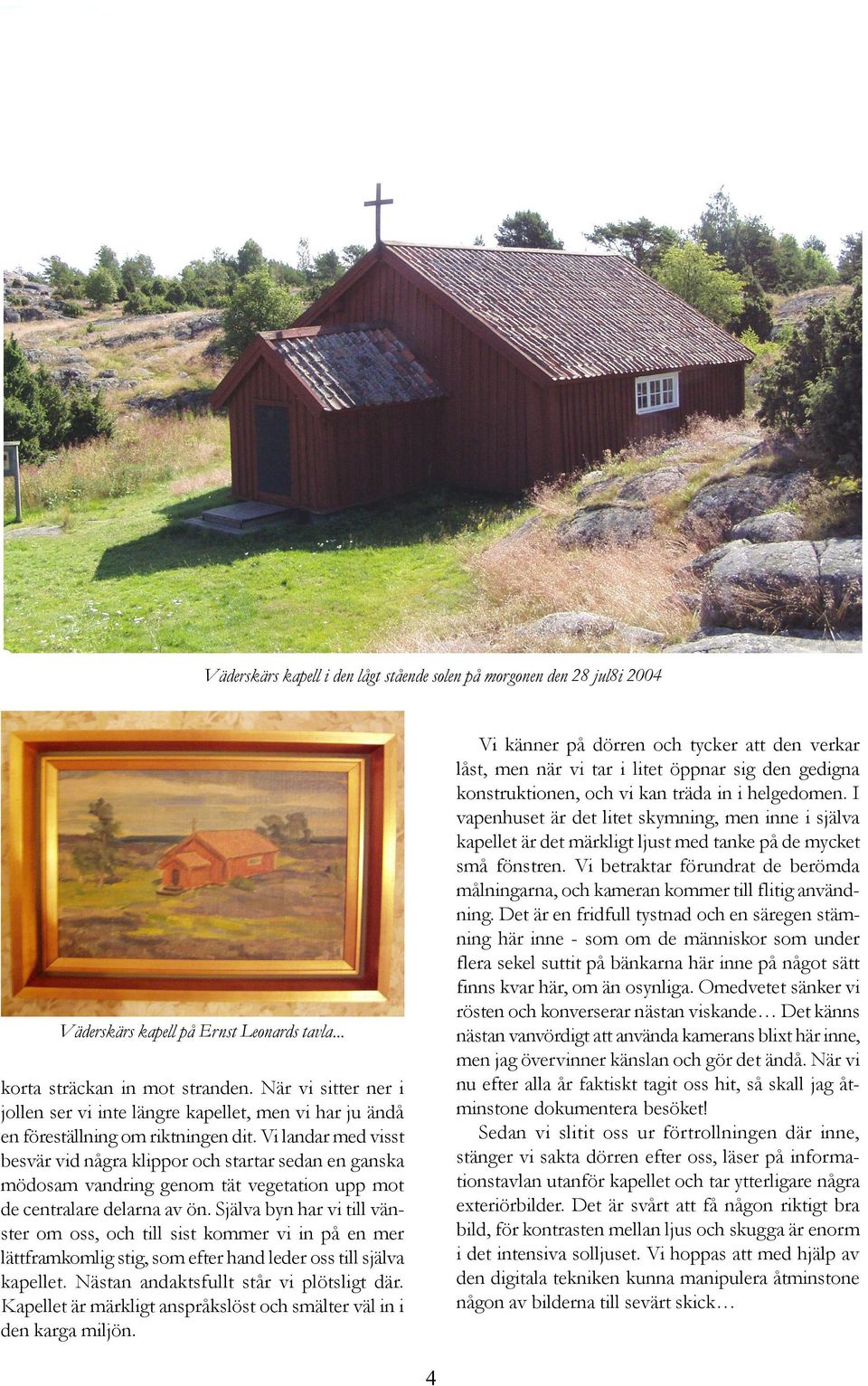 Vi betraktar förundrat de berömda målningarna, och kameran kommer till flitig användning.