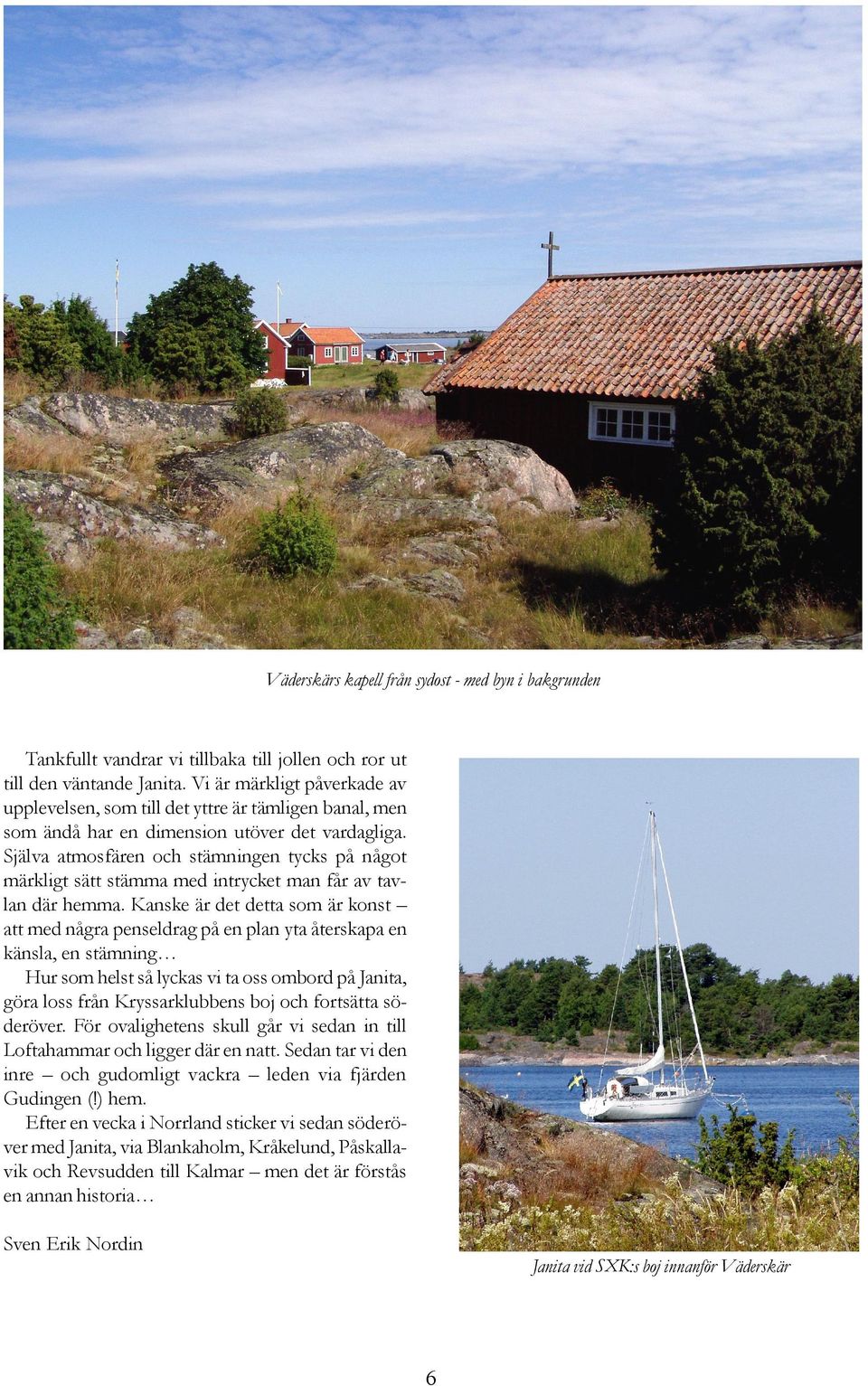 Själva atmosfären och stämningen tycks på något märkligt sätt stämma med intrycket man får av tavlan där hemma.