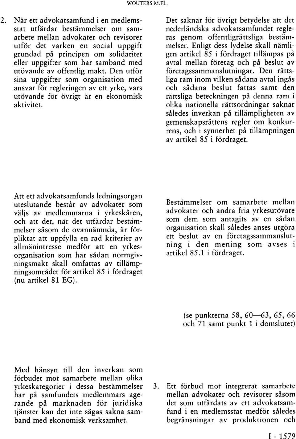 har samband med utövande av offentlig makt. Den utför sina uppgifter som organisation med ansvar för regleringen av ett yrke, vars utövande för övrigt är en ekonomisk aktivitet.