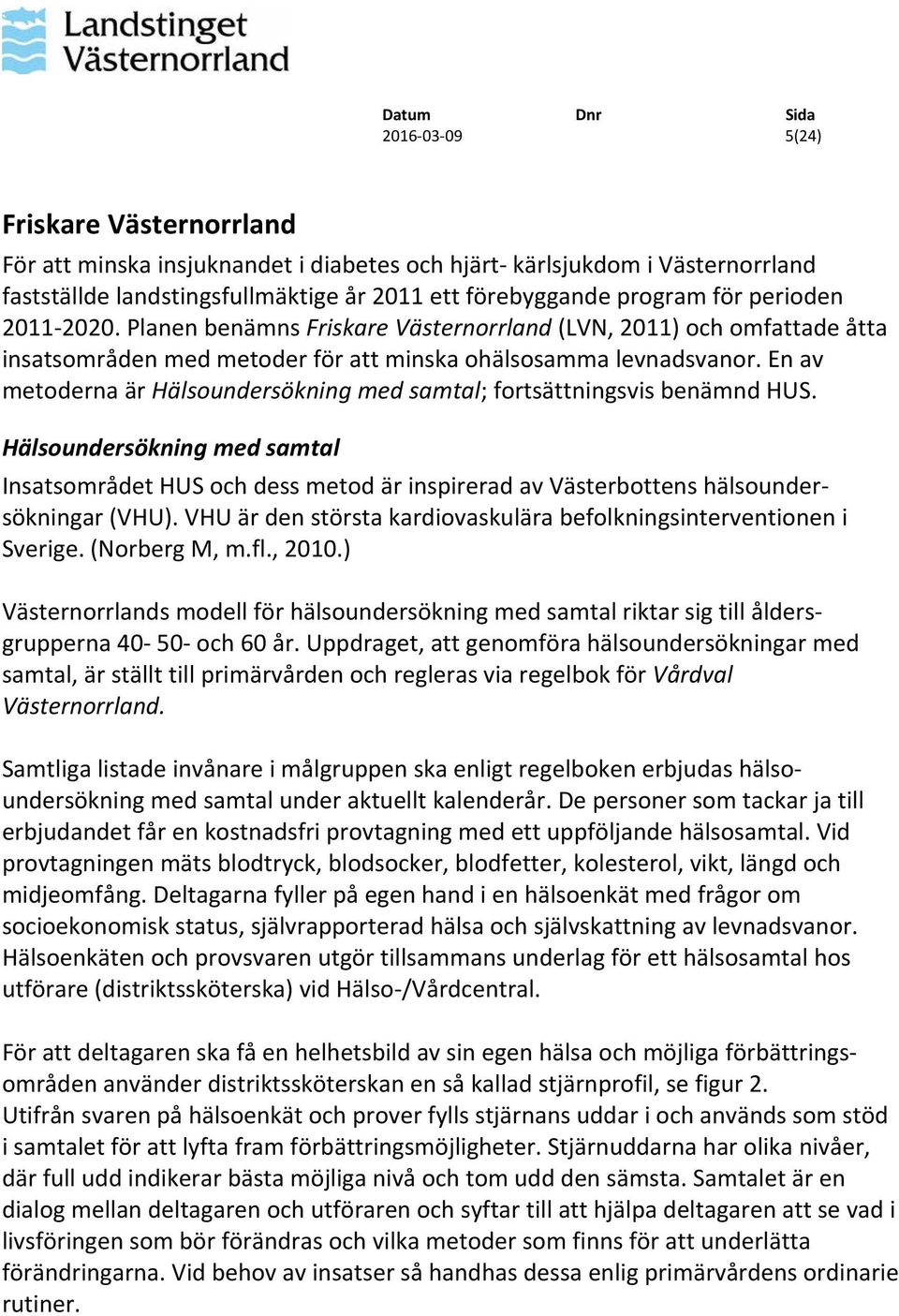 En av metoderna är Hälsoundersökning med samtal; fortsättningsvis benämnd HUS. Hälsoundersökning med samtal Insatsområdet HUS och dess metod är inspirerad av Västerbottens hälsoundersökningar (VHU).