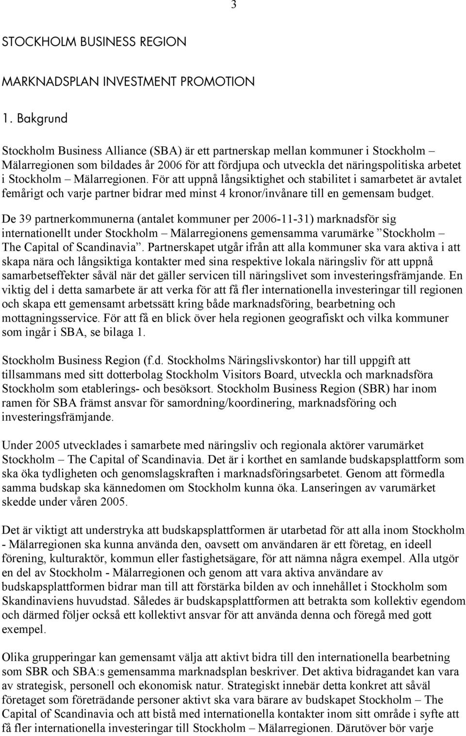 Mälarregionen. För att uppnå långsiktighet och stabilitet i samarbetet är avtalet femårigt och varje partner bidrar med minst 4 kronor/invånare till en gemensam budget.