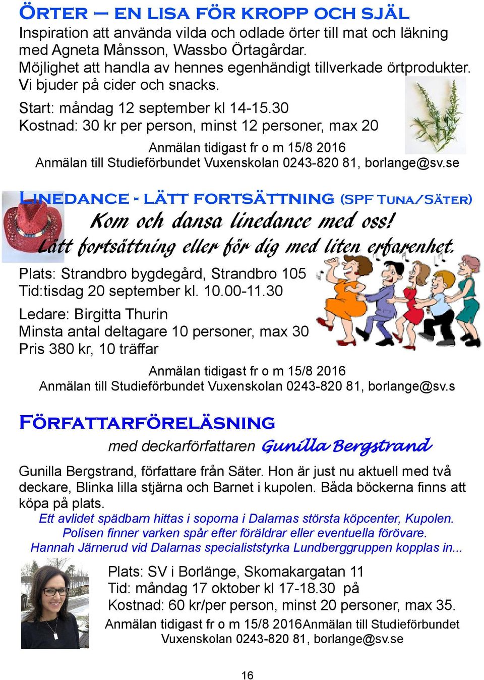 30 Kostnad: 30 kr per person, minst 12 personer, max 20 Linedance - lätt fortsättning (SPF Tuna/Säter) Kom och dansa linedance med oss! Lätt fortsättning eller för dig med liten erfarenhet.