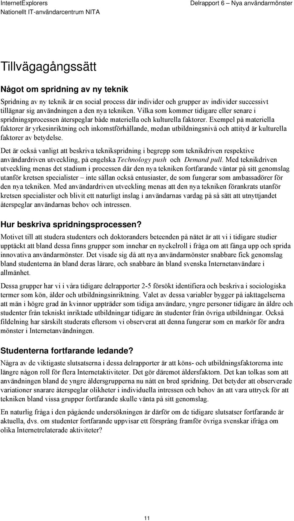 Exempel på materiella faktorer är yrkesinriktning och inkomstförhållande, medan utbildningsnivå och attityd är kulturella faktorer av betydelse.