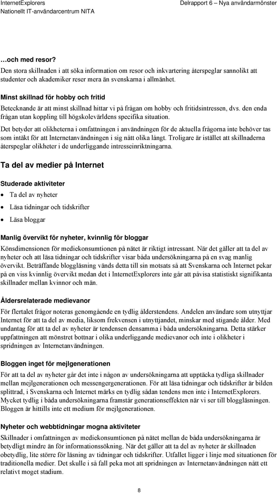 Det betyder att olikheterna i omfattningen i användningen för de aktuella frågorna inte behöver tas som intäkt för att Internetanvändningen i sig nått olika långt.