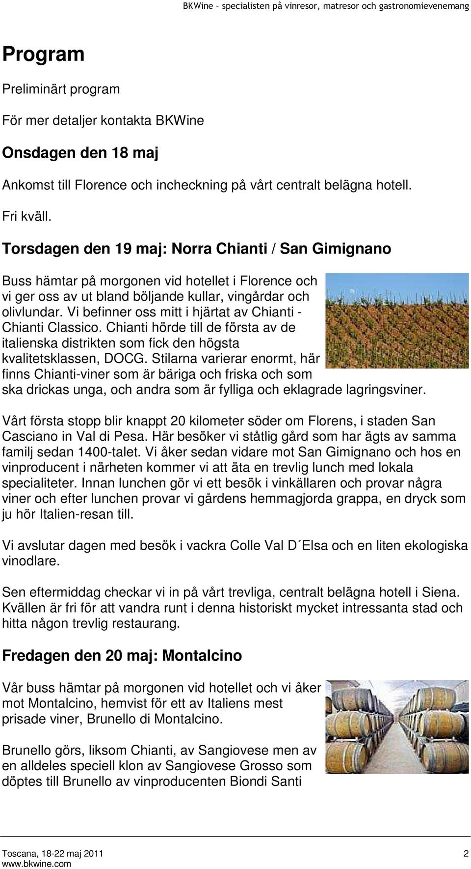 Vi befinner oss mitt i hjärtat av Chianti - Chianti Classico. Chianti hörde till de första av de italienska distrikten som fick den högsta kvalitetsklassen, DOCG.