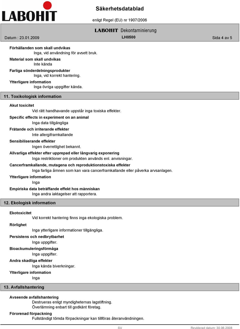 Specific effects in experiment on an animal data tillgängliga Frätande och irriterande effekter Inte allergiframkallande Sensibiliserande effekter Ingen överretlighet bekannt.