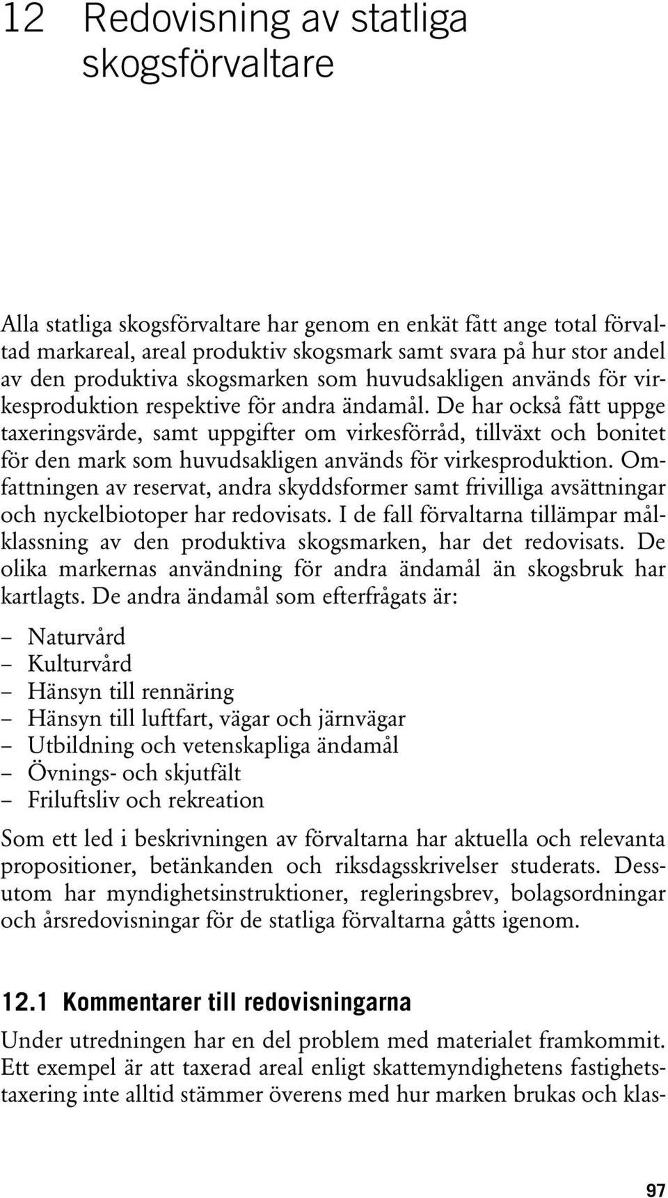 De har också fått uppge taxeringsvärde, samt uppgifter om virkesförråd, tillväxt och bonitet för den mark som huvudsakligen används för virkesproduktion.