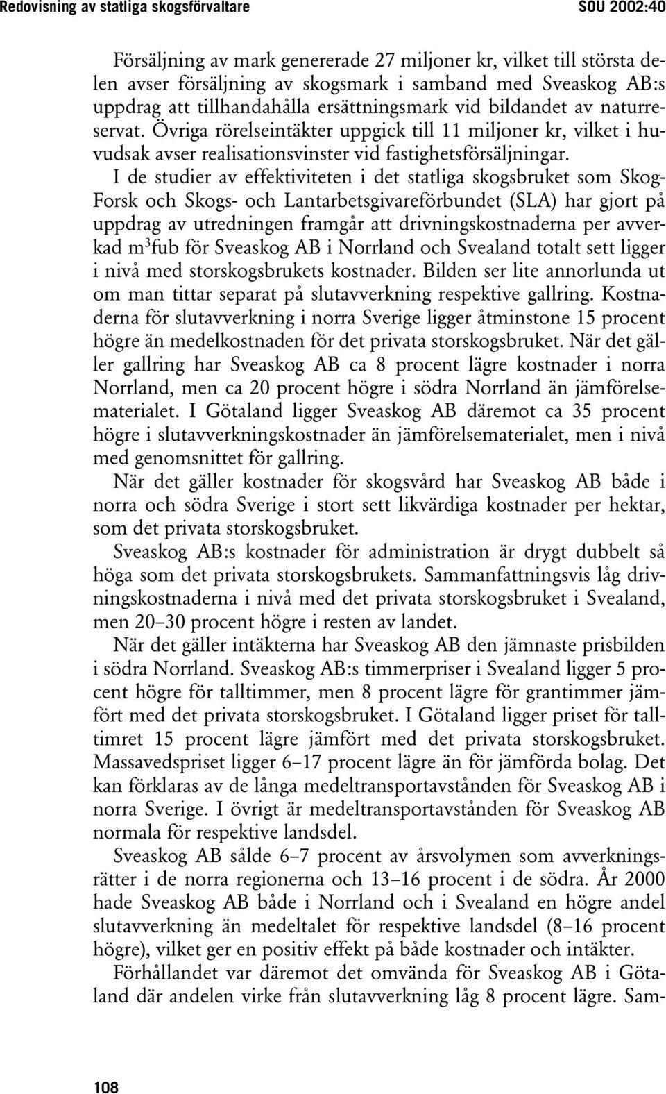 I de studier av effektiviteten i det statliga skogsbruket som Skog- Forsk och Skogs- och Lantarbetsgivareförbundet (SLA) har gjort på uppdrag av utredningen framgår att drivningskostnaderna per