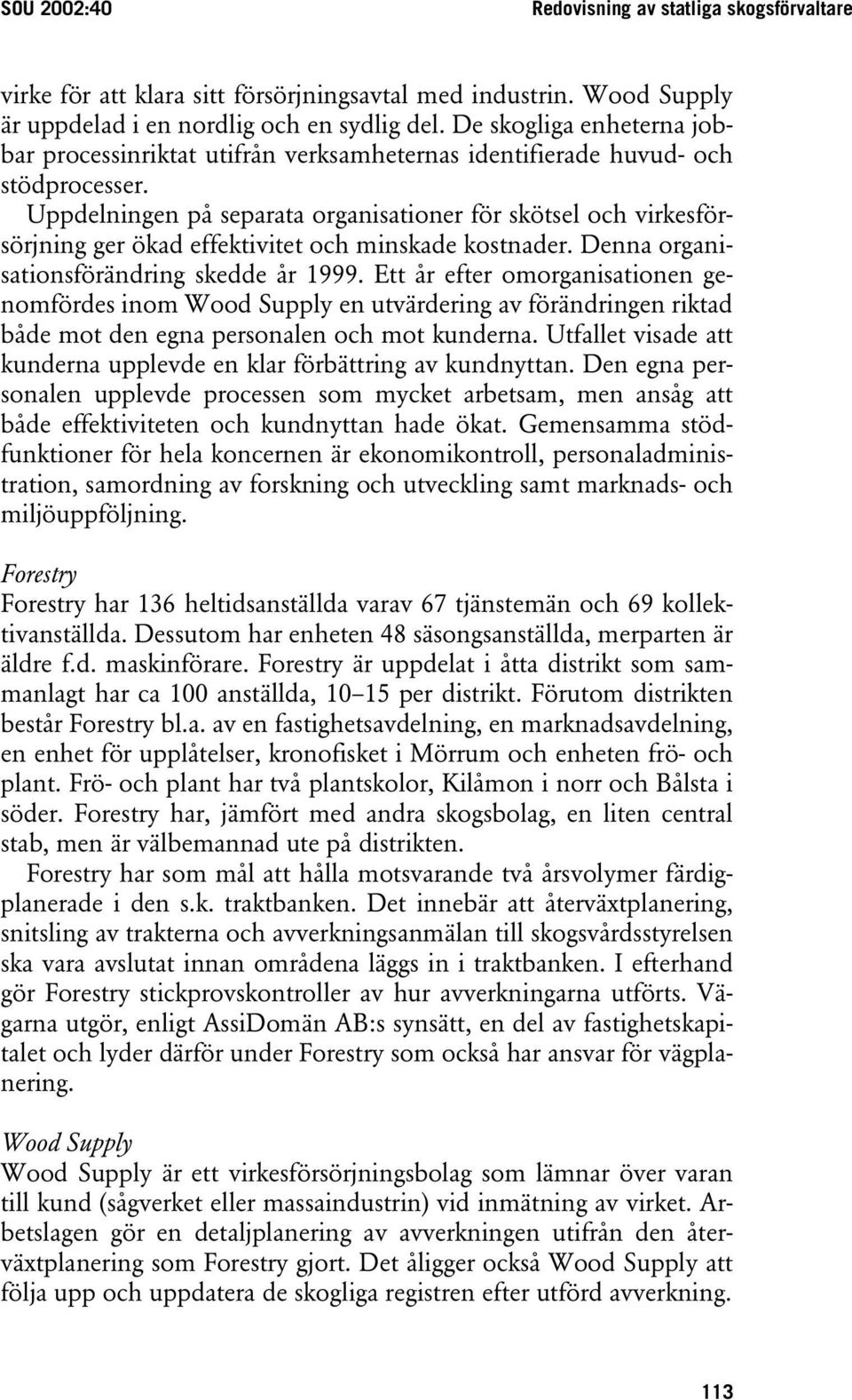 Uppdelningen på separata organisationer för skötsel och virkesförsörjning ger ökad effektivitet och minskade kostnader. Denna organisationsförändring skedde år 1999.