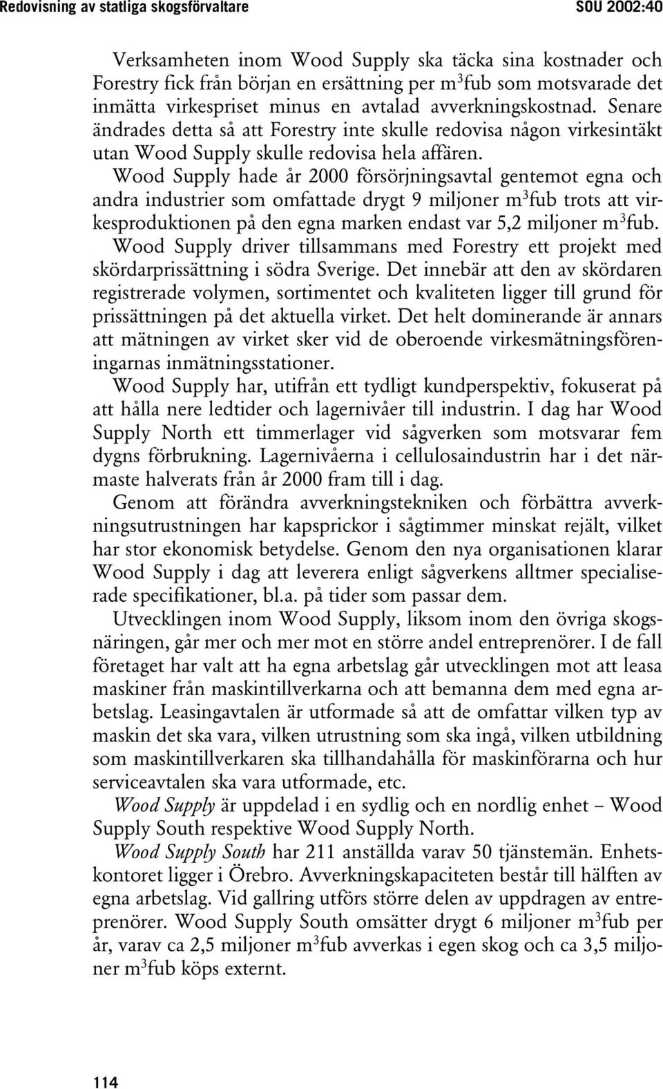 Wood Supply hade år 2000 försörjningsavtal gentemot egna och andra industrier som omfattade drygt 9 miljoner m 3 fub trots att virkesproduktionen på den egna marken endast var 5,2 miljoner m 3 fub.