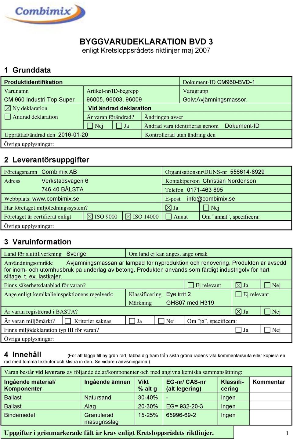 Nej Ja Ändrad vara identifieras genom Dokument-ID Kontrollerad utan ändring den Företagsnamn Combimix AB Organisationsnr/DUNS-nr 556614-8929 Adress Verkstadsvägen 6 746 40 BÅLSTA Kontaktperson