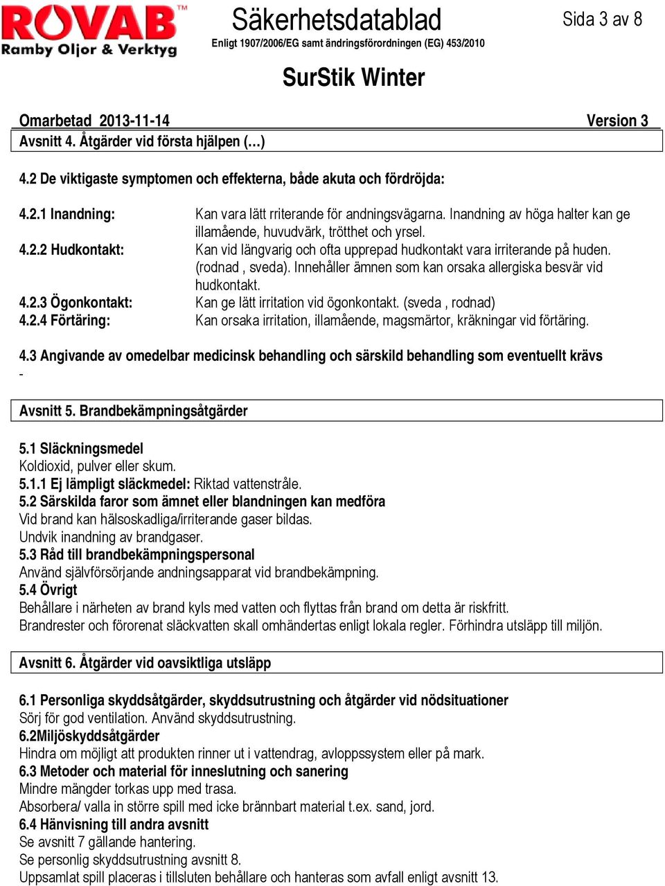 Innehåller ämnen som kan orsaka allergiska besvär vid hudkontakt. 4.2.3 Ögonkontakt: Kan ge lätt irritation vid ögonkontakt. (sveda, rodnad) 4.2.4 Förtäring: Kan orsaka irritation, illamående, magsmärtor, kräkningar vid förtäring.