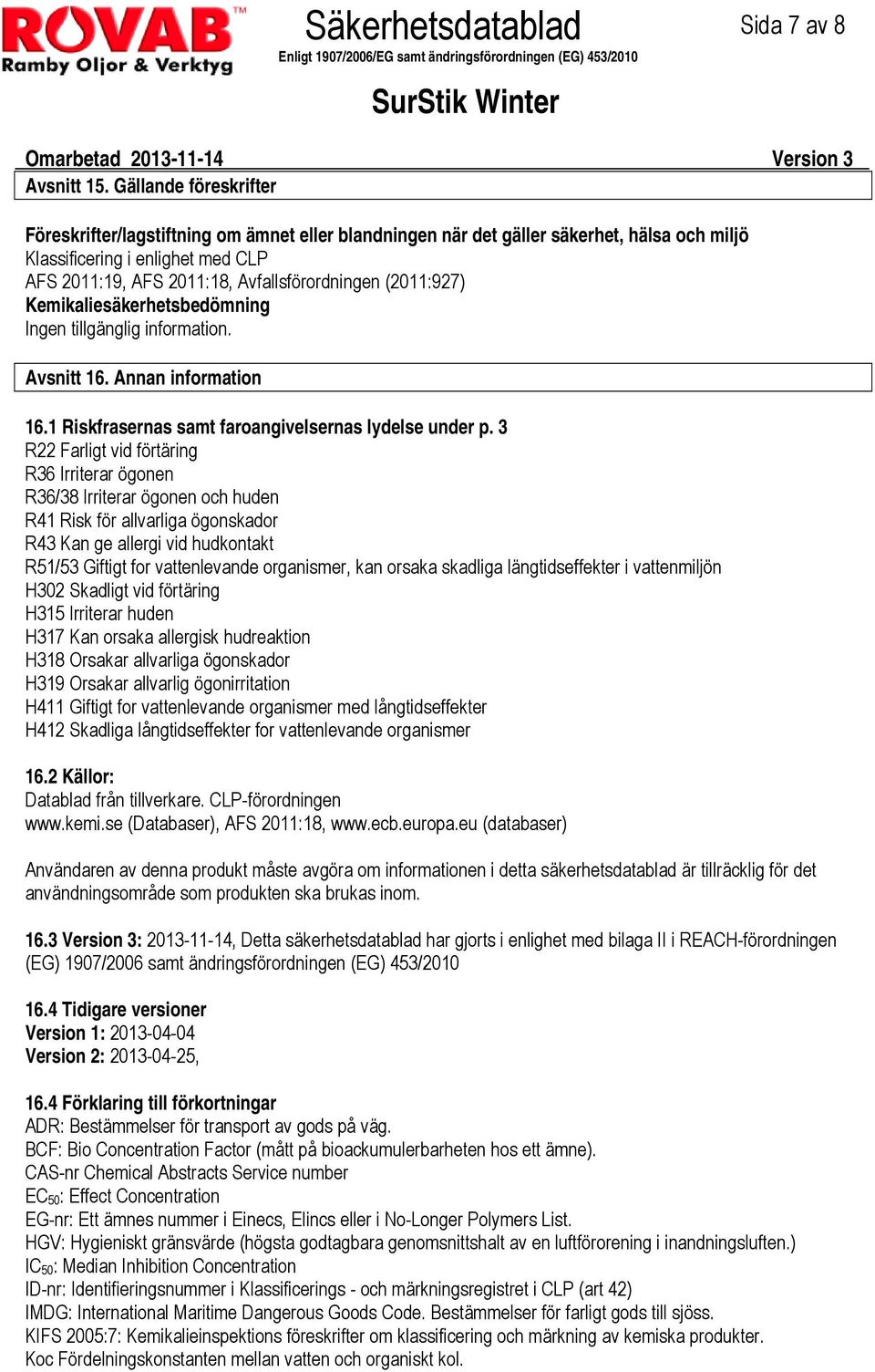 (2011:927) Kemikaliesäkerhetsbedömning Ingen tillgänglig information. Avsnitt 16. Annan information 16.1 Riskfrasernas samt faroangivelsernas lydelse under p.