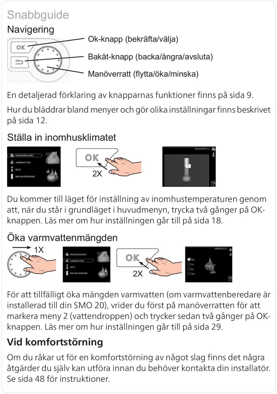 För att tillfälligt öka mängden varmvatten (om varmvattenberedare är installerad till din SMO 20), vrider du först på manöverratten för att markera meny 2 (vattendroppen) och trycker sedan två gånger