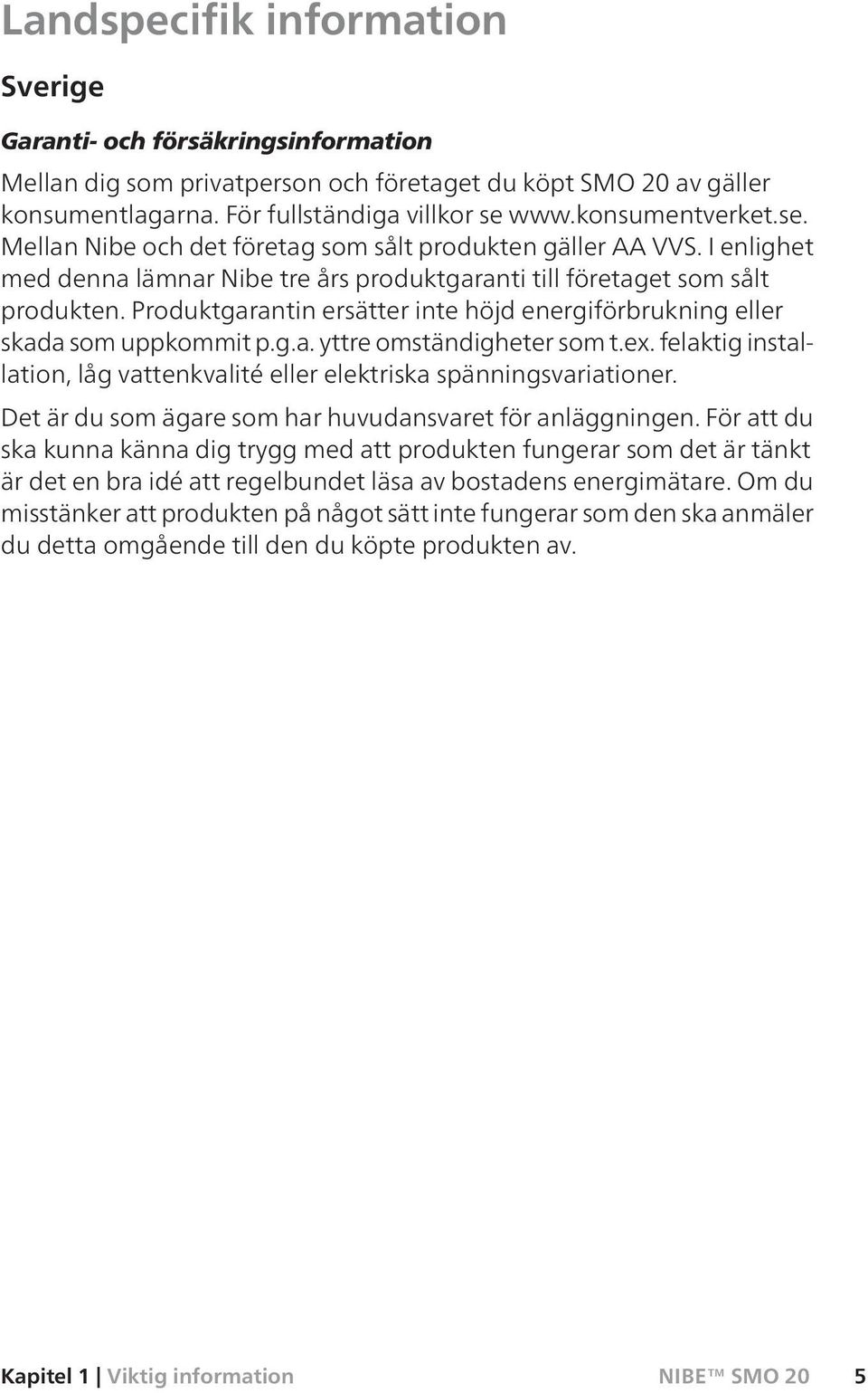 Produktgarantin ersätter inte höjd energiförbrukning eller skada som uppkommit p.g.a. yttre omständigheter som t.ex. felaktig installation, låg vattenkvalité eller elektriska spänningsvariationer.